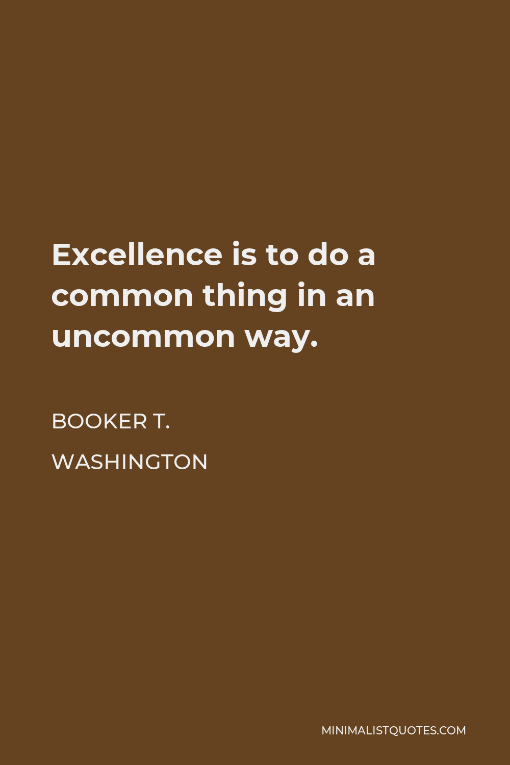 Booker T. Washington Quote - Excellence is to do a common thing in an uncommon way.