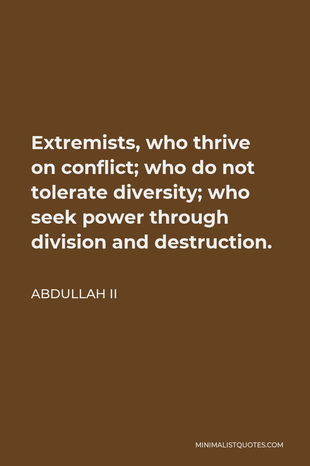 Abdullah II Quote - Extremists, who thrive on conflict; who do not tolerate diversity; who seek power through division and destruction.