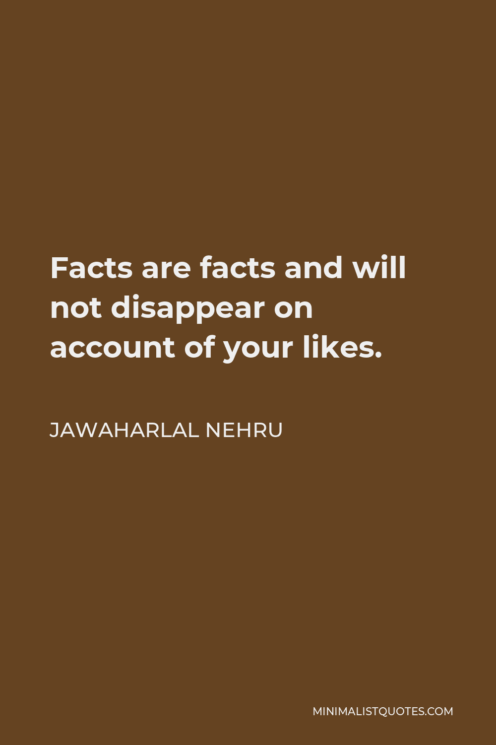 Jawaharlal Nehru Quote - Facts are facts and will not disappear on account of your likes.