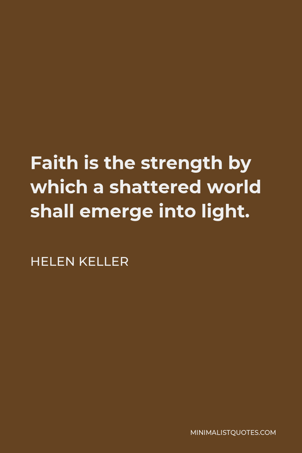Helen Keller Quote - Faith is the strength by which a shattered world shall emerge into light.