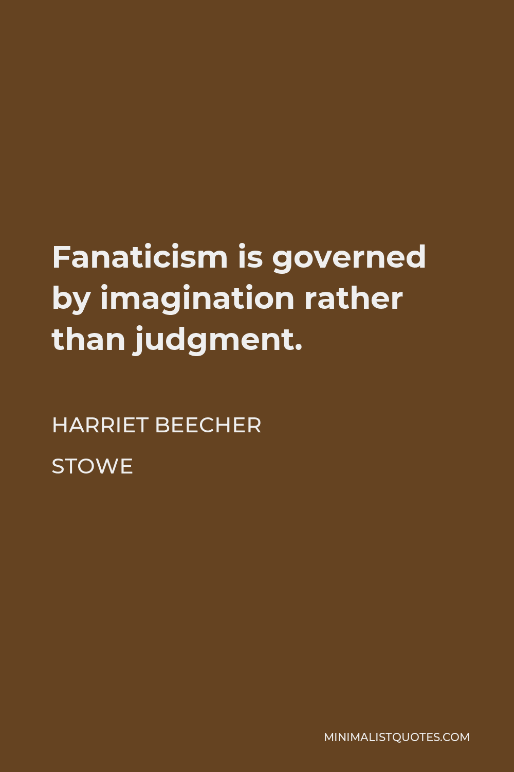 Harriet Beecher Stowe Quote - Fanaticism is governed by imagination rather than judgment.