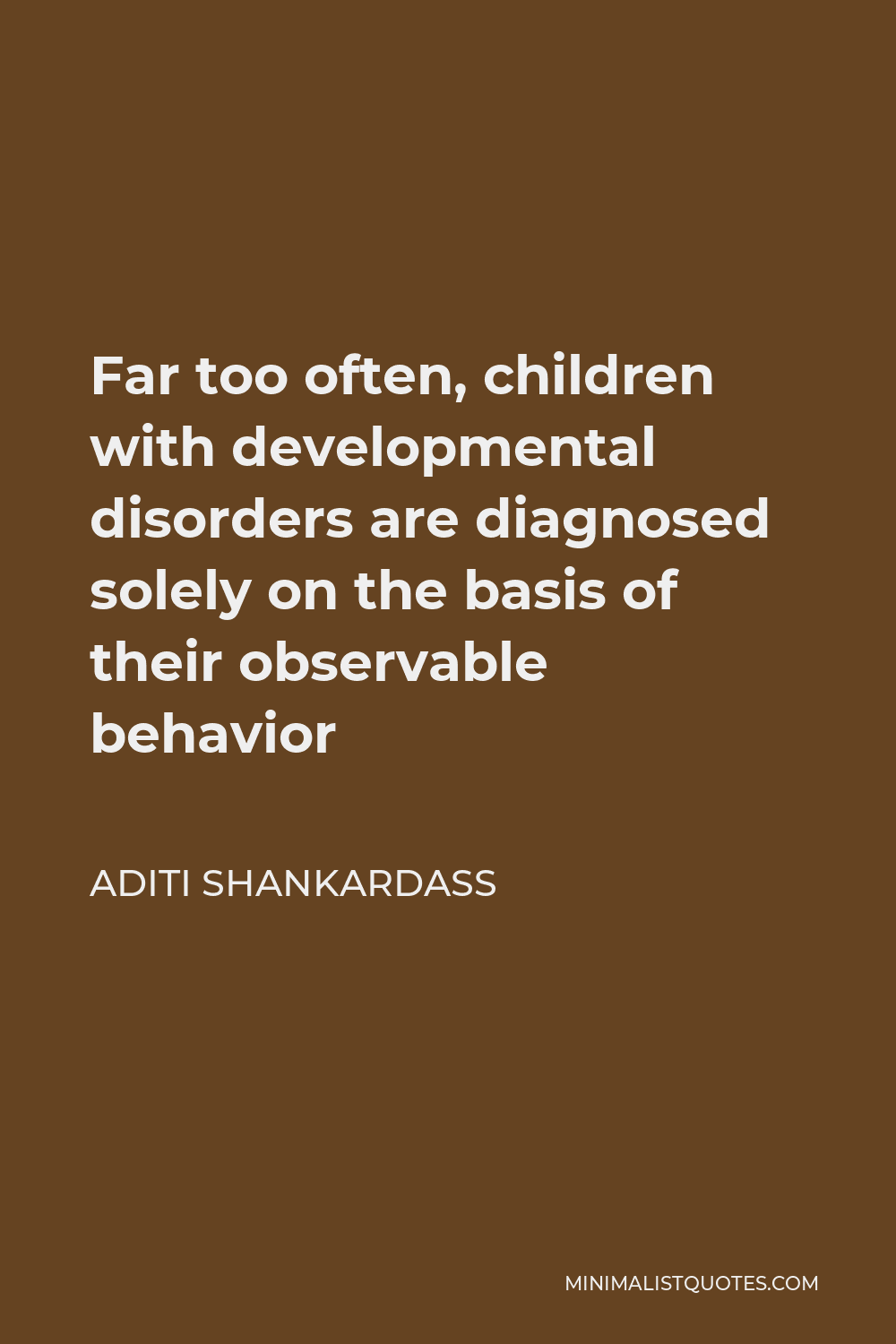 Aditi Shankardass Quote - Far too often, children with developmental disorders are diagnosed solely on the basis of their observable behavior