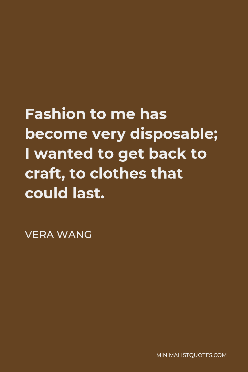 Vera Wang Quote - Fashion to me has become very disposable; I wanted to get back to craft, to clothes that could last.