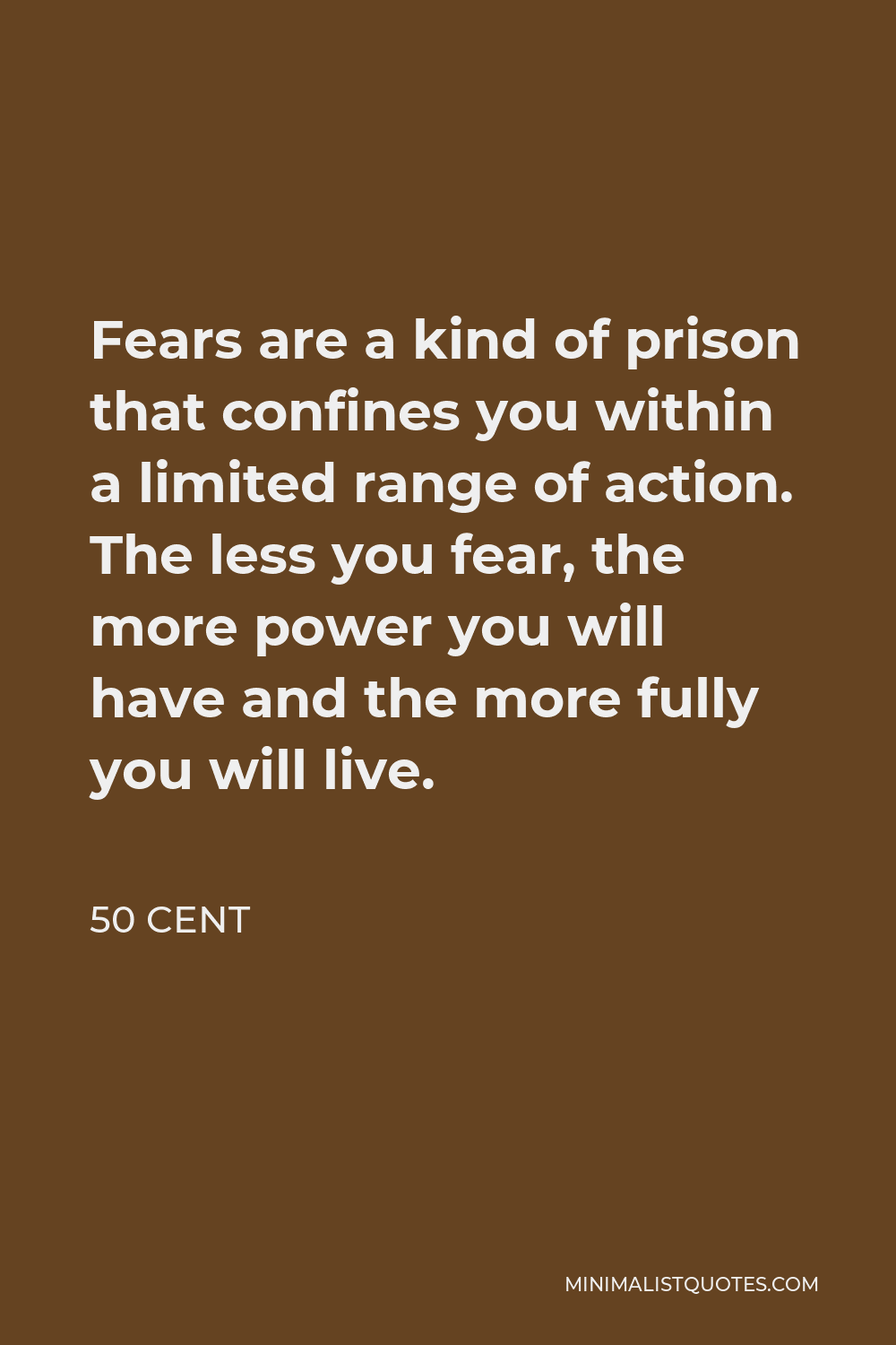 50 Cent Quote - Fears are a kind of prison that confines you within a limited range of action. The less you fear, the more power you will have and the more fully you will live.