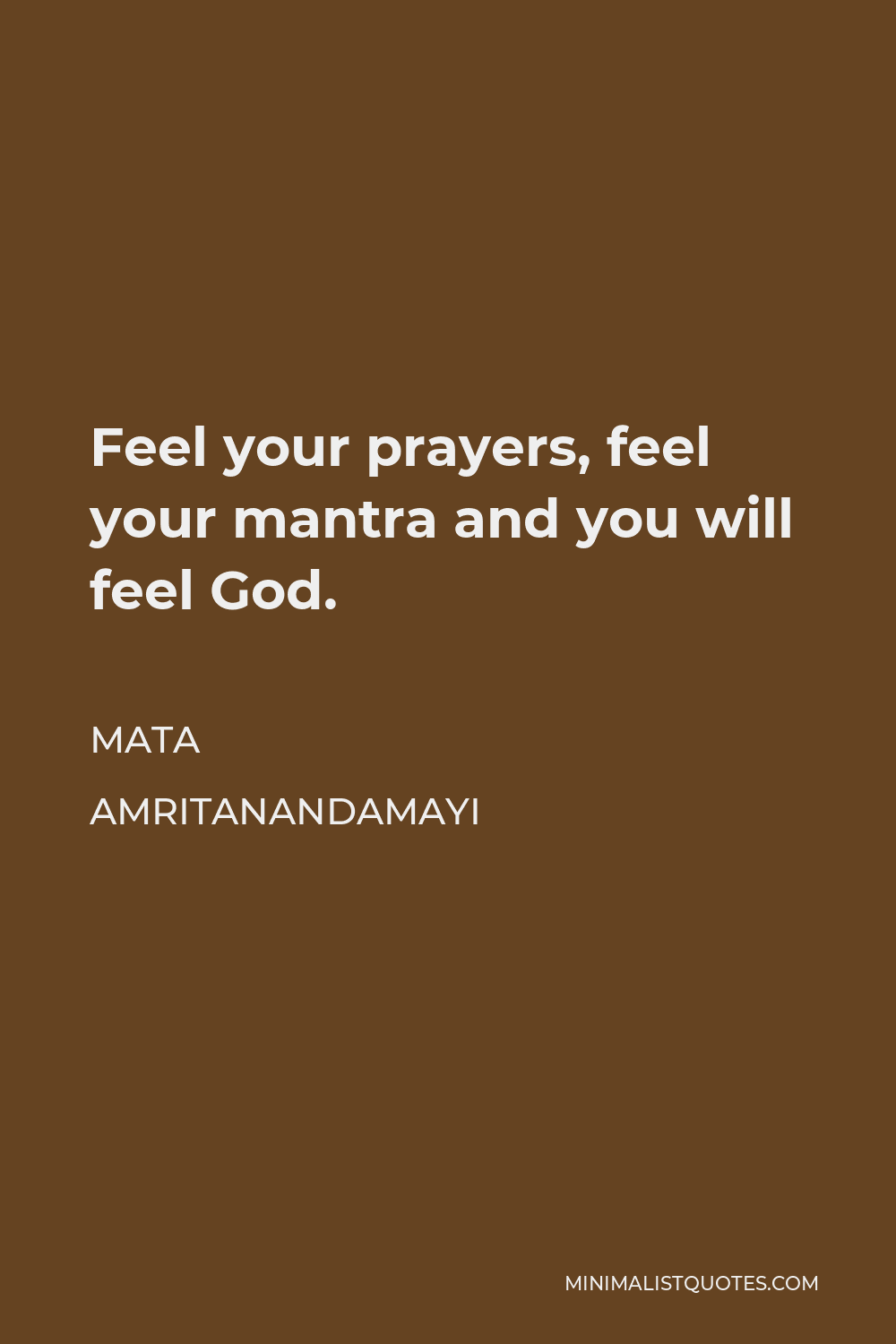 Mata Amritanandamayi Quote - Feel your prayers, feel your mantra and you will feel God.