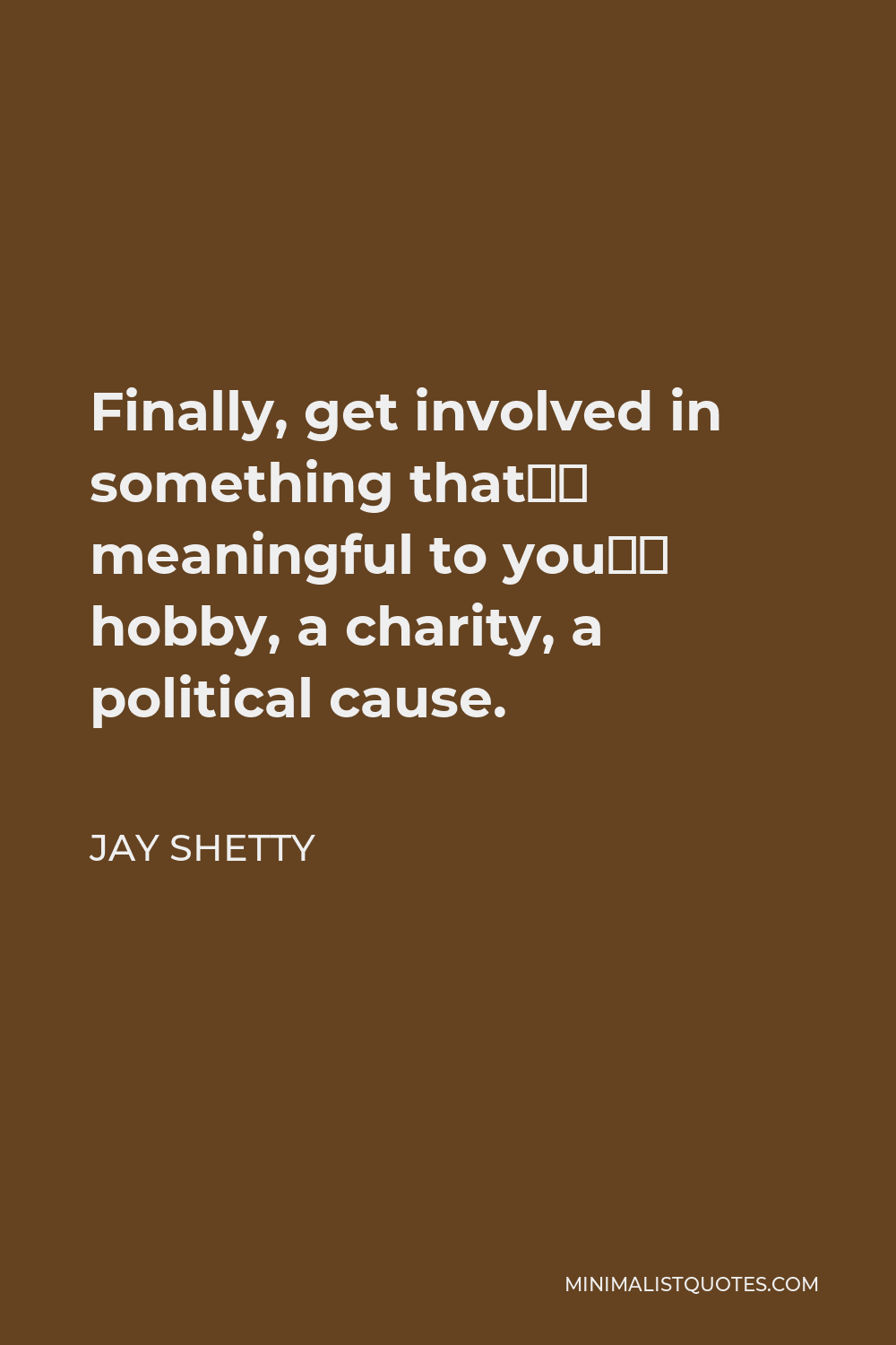 Jay Shetty Quote - Finally, get involved in something that’s meaningful to you—a hobby, a charity, a political cause.