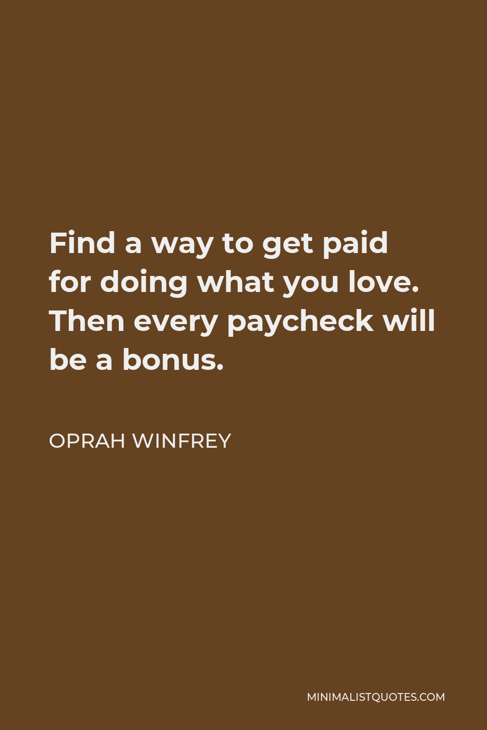 Oprah Winfrey Quote - Find a way to get paid for doing what you love. Then every paycheck will be a bonus.