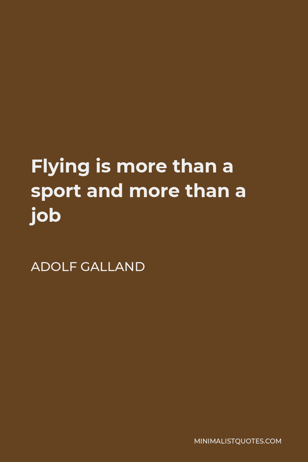 Adolf Galland Quote - Flying is more than a sport and more than a job