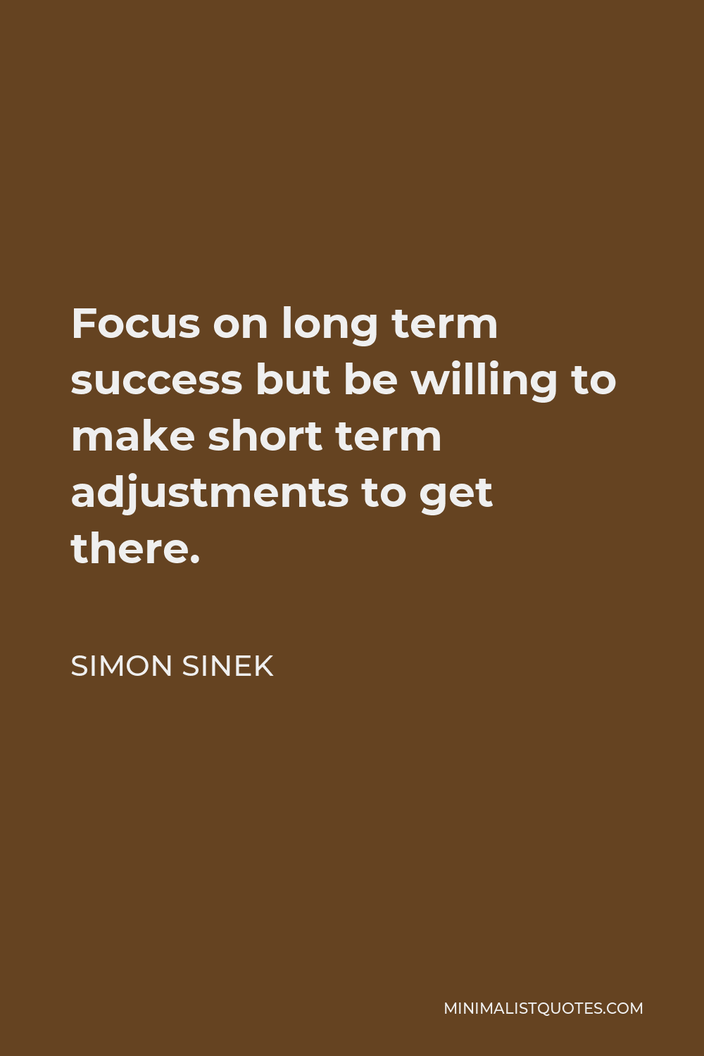 Simon Sinek Quote - Focus on long term success but be willing to make short term adjustments to get there.