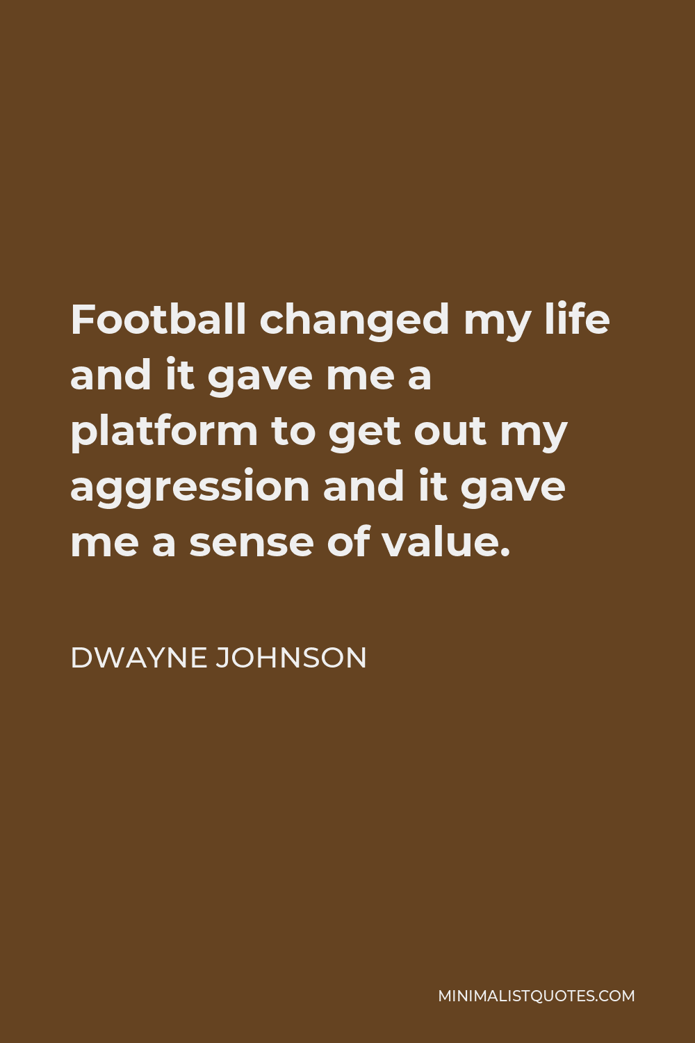 Dwayne Johnson Quote - Football changed my life and it gave me a platform to get out my aggression and it gave me a sense of value.