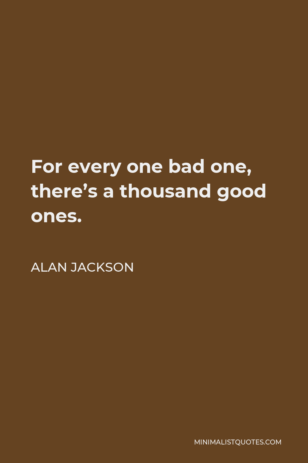 Alan Jackson Quote - For every one bad one, there’s a thousand good ones.