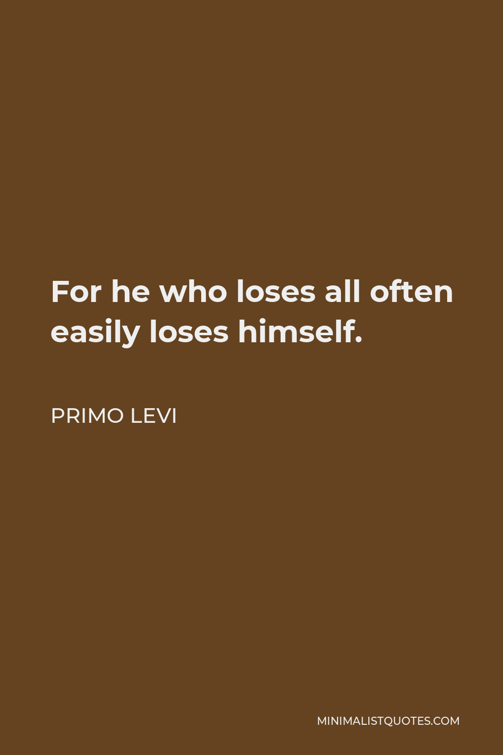 Primo Levi Quote - For he who loses all often easily loses himself.