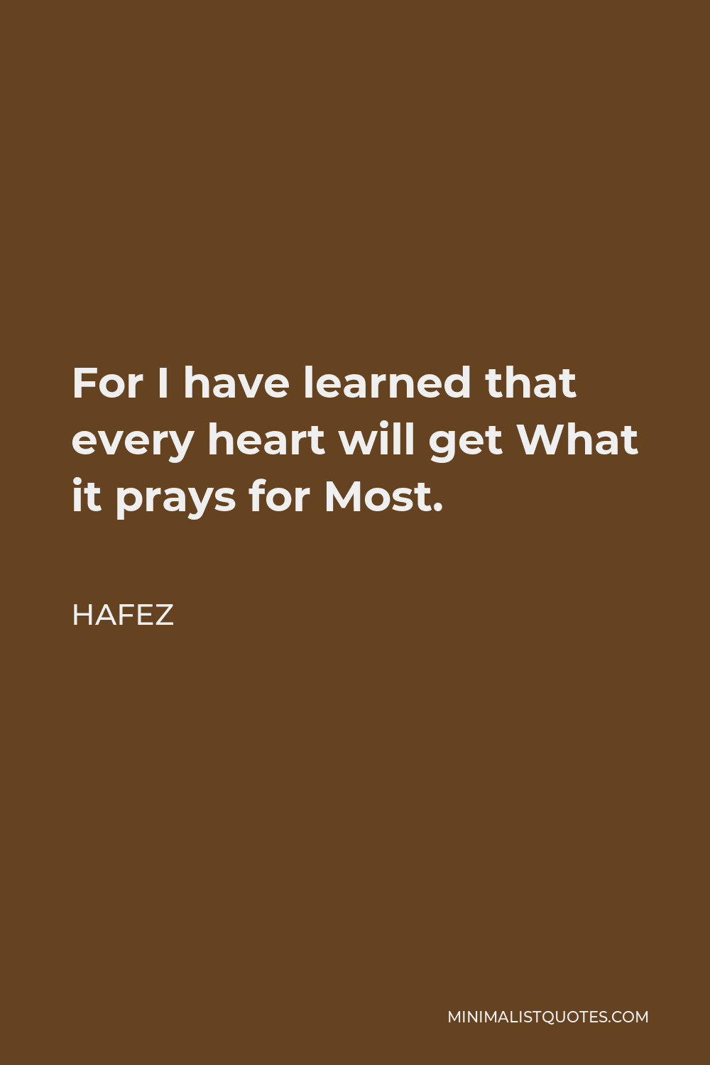 Hafez Quote - For I have learned that every heart will get What it prays for Most.