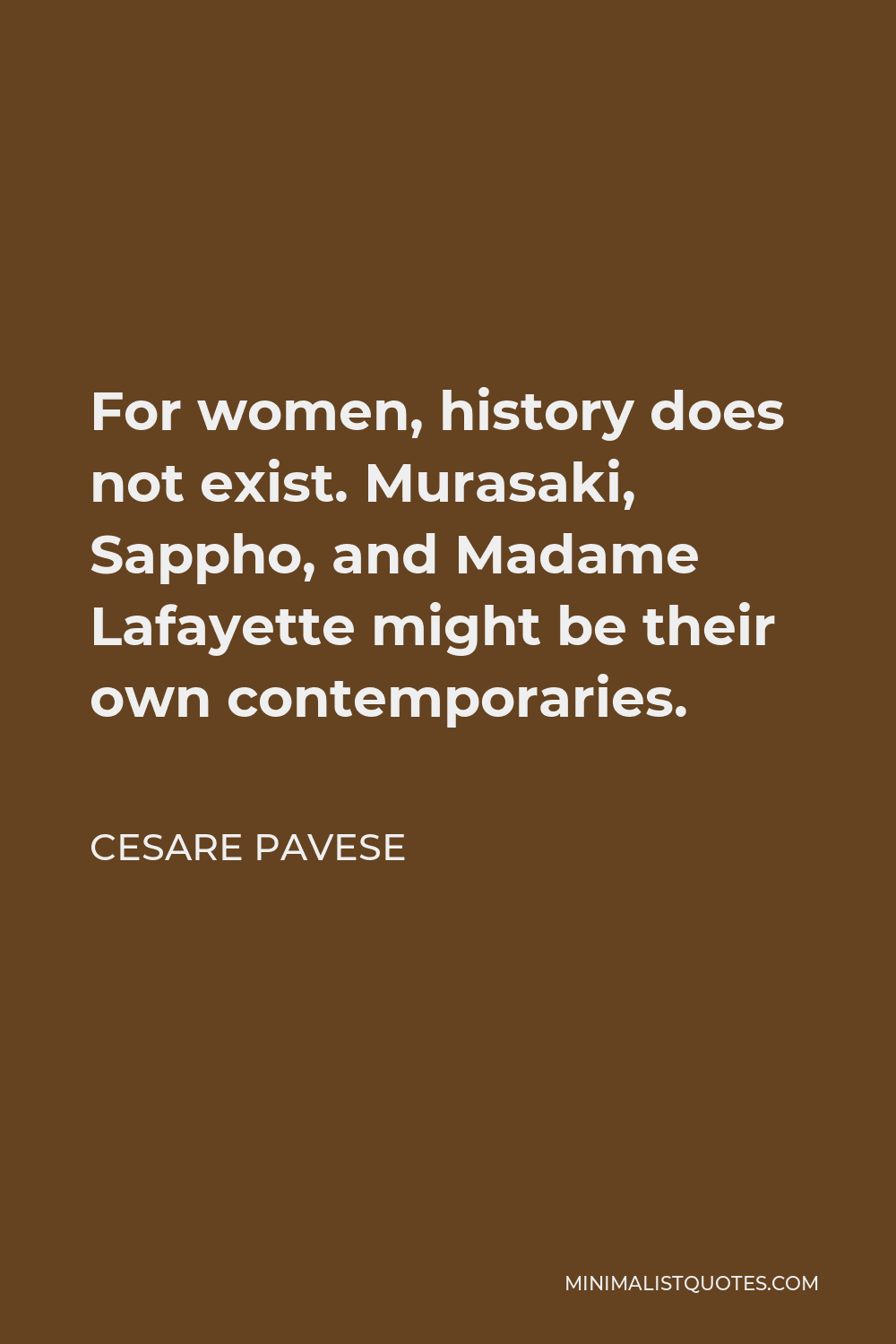 Cesare Pavese Quote - For women, history does not exist. Murasaki, Sappho, and Madame Lafayette might be their own contemporaries.