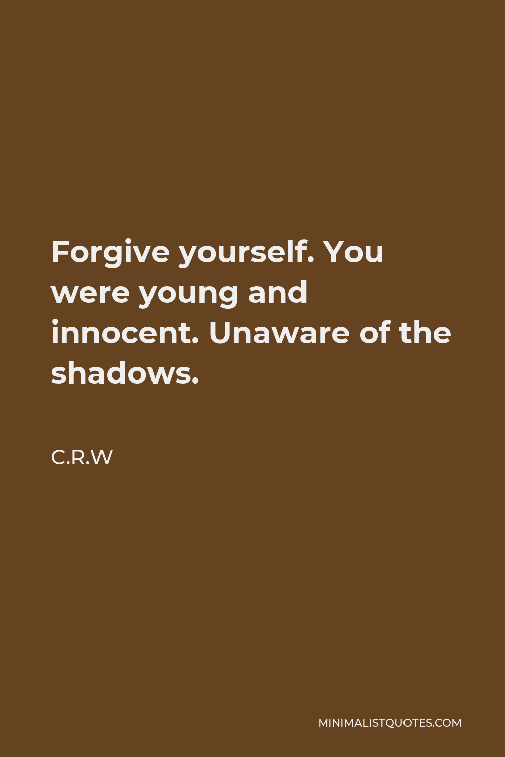 C.R.W Quote - Forgive yourself. You were young and innocent. Unaware of the shadows.