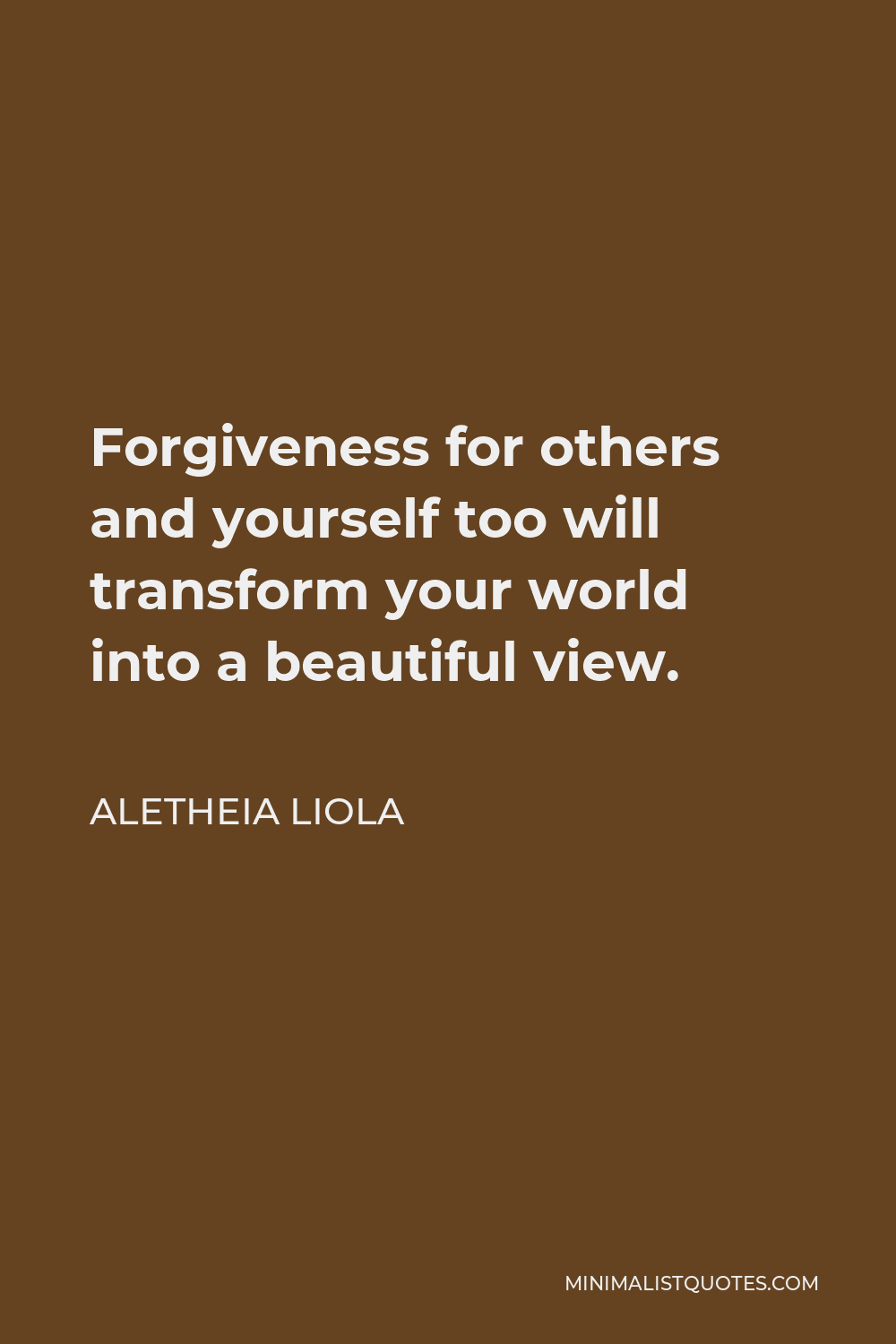 Aletheia Liola Quote - Forgiveness for others and yourself too will transform your world into a beautiful view.