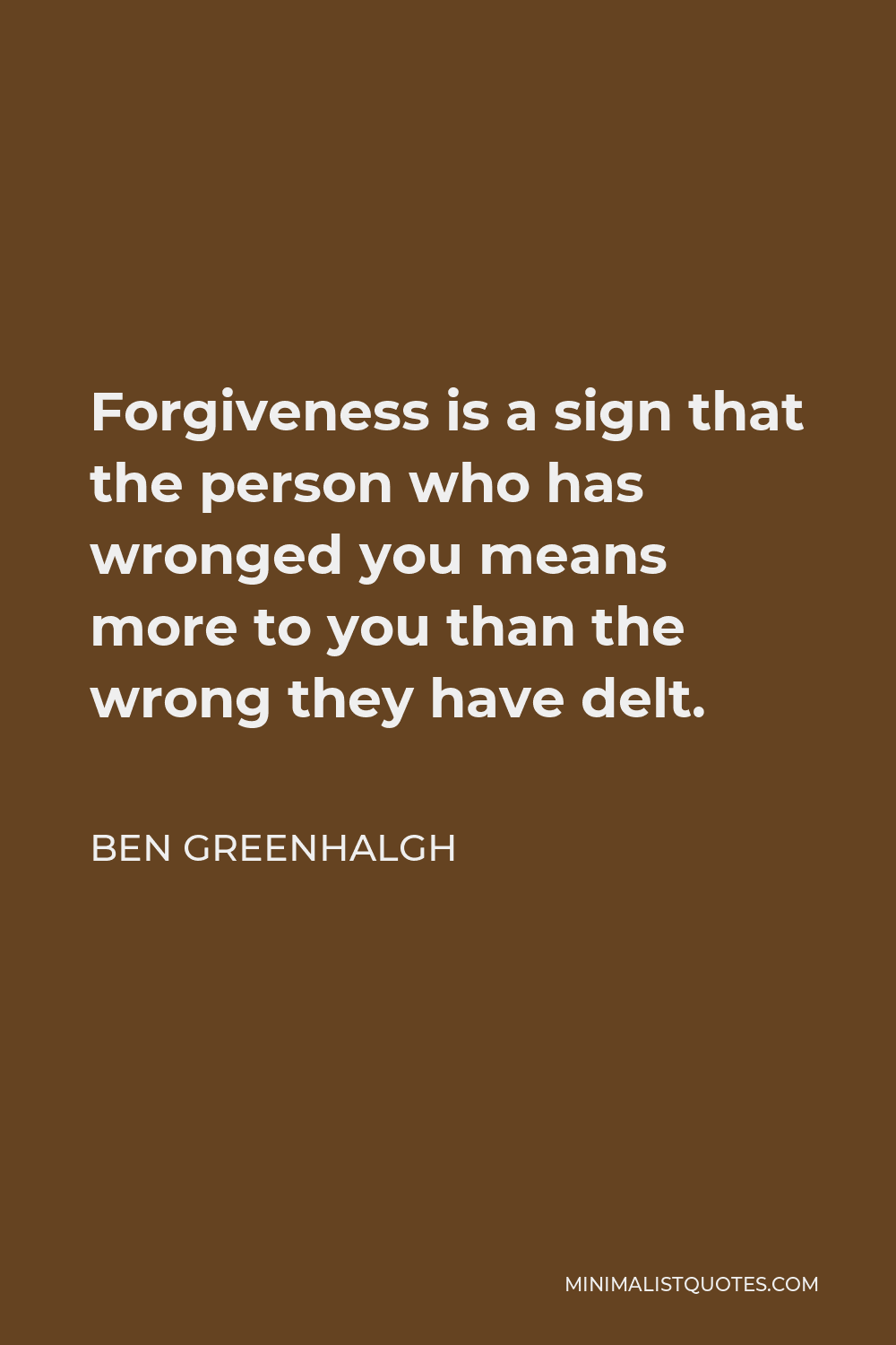 Ben Greenhalgh Quote - Forgiveness is a sign that the person who has wronged you means more to you than the wrong they have delt.