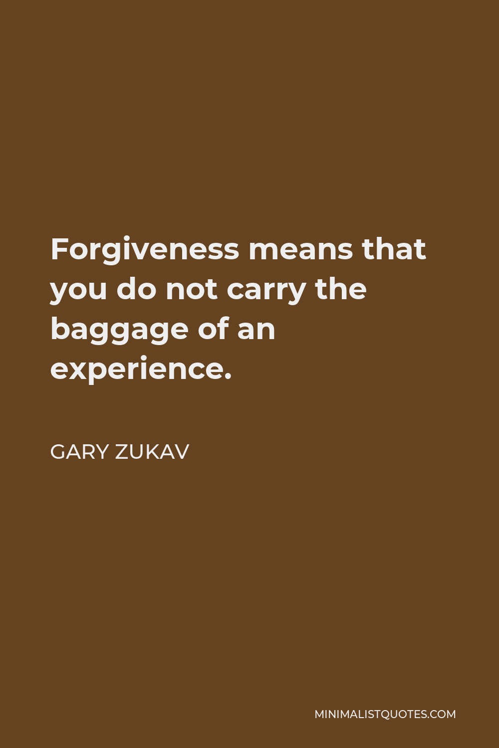Gary Zukav Quote - Forgiveness means that you do not carry the baggage of an experience.