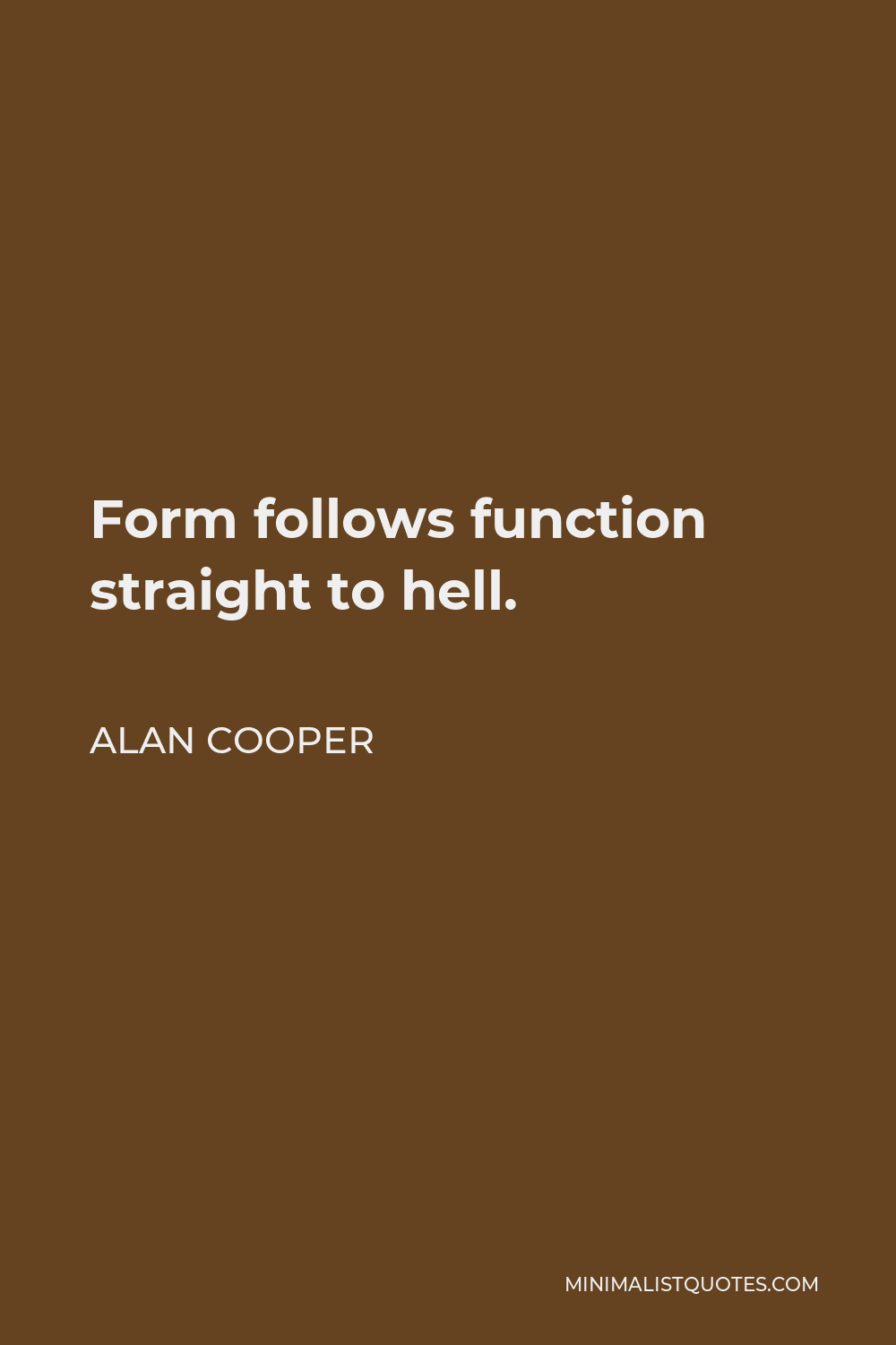 Alan Cooper Quote - Form follows function straight to hell.