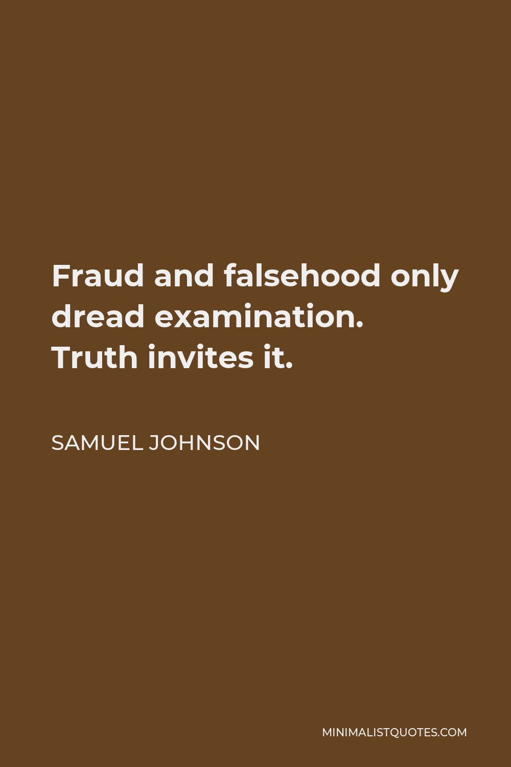 Samuel Johnson Quote - Fraud and falsehood only dread examination. Truth invites it.