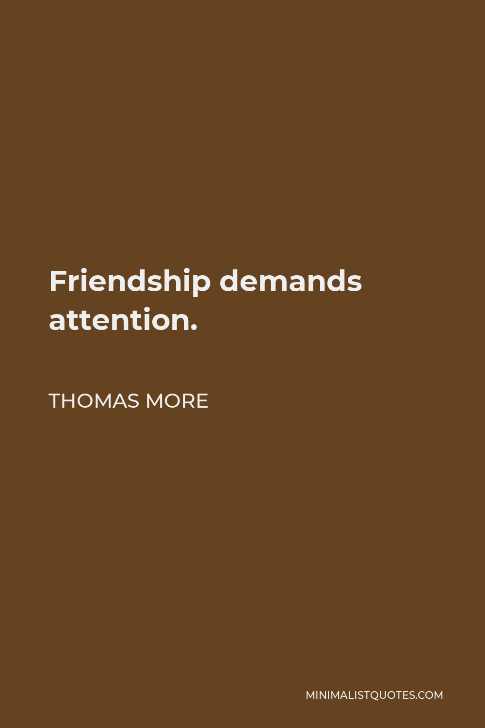 Thomas More Quote - Friendship demands attention.