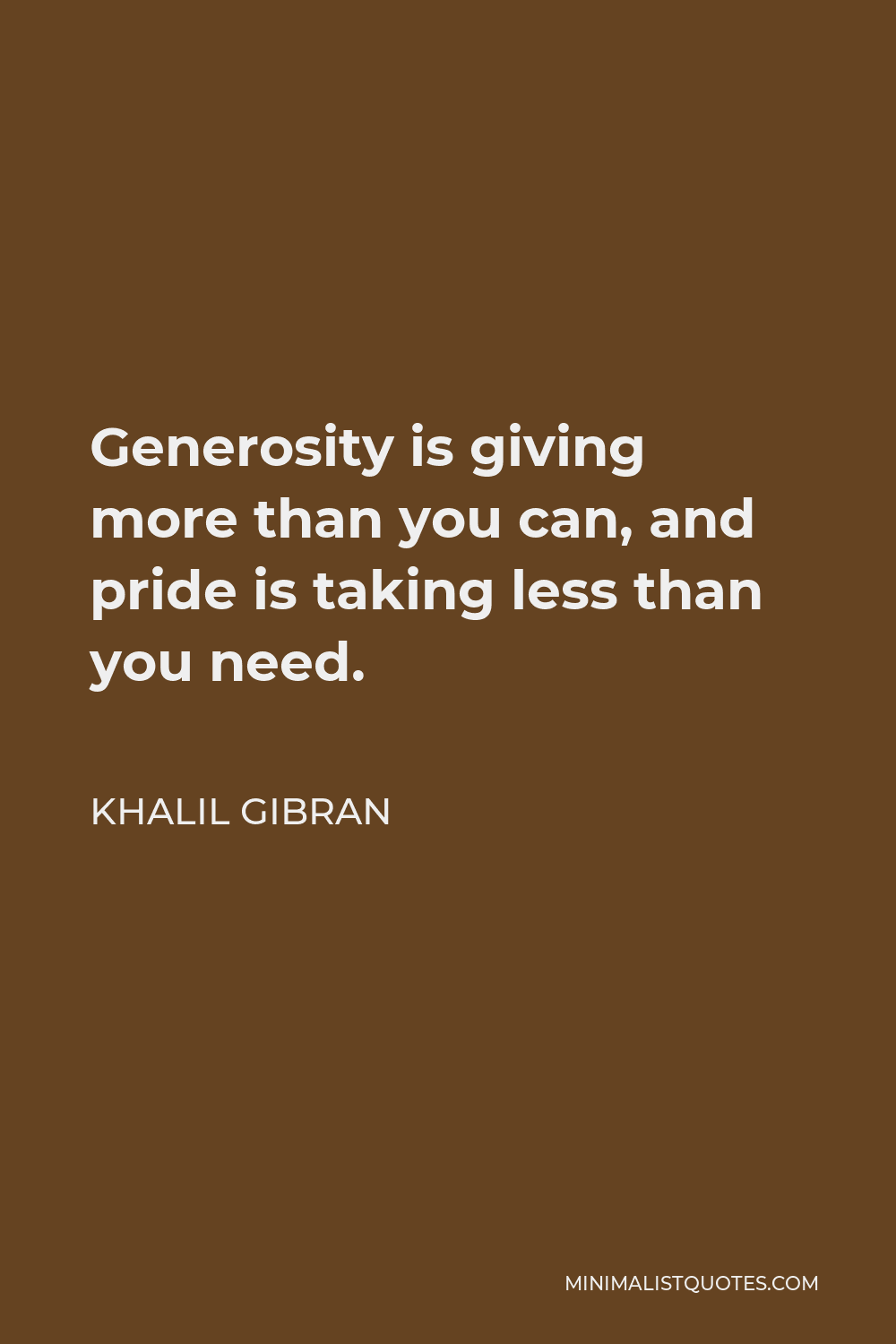 Khalil Gibran Quote - Generosity is giving more than you can, and pride is taking less than you need.