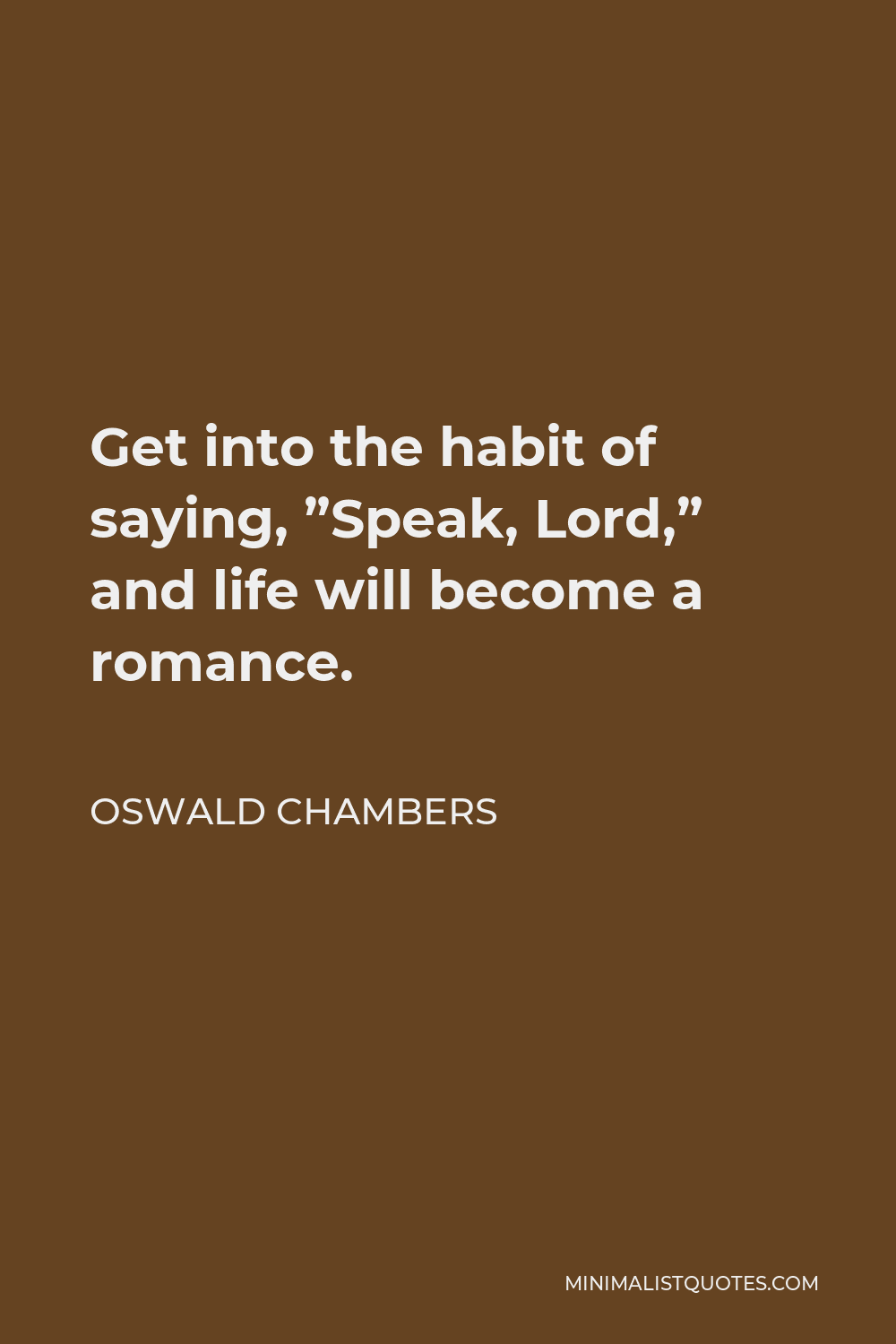 Oswald Chambers Quote - Get into the habit of saying, ”Speak, Lord,” and life will become a romance.