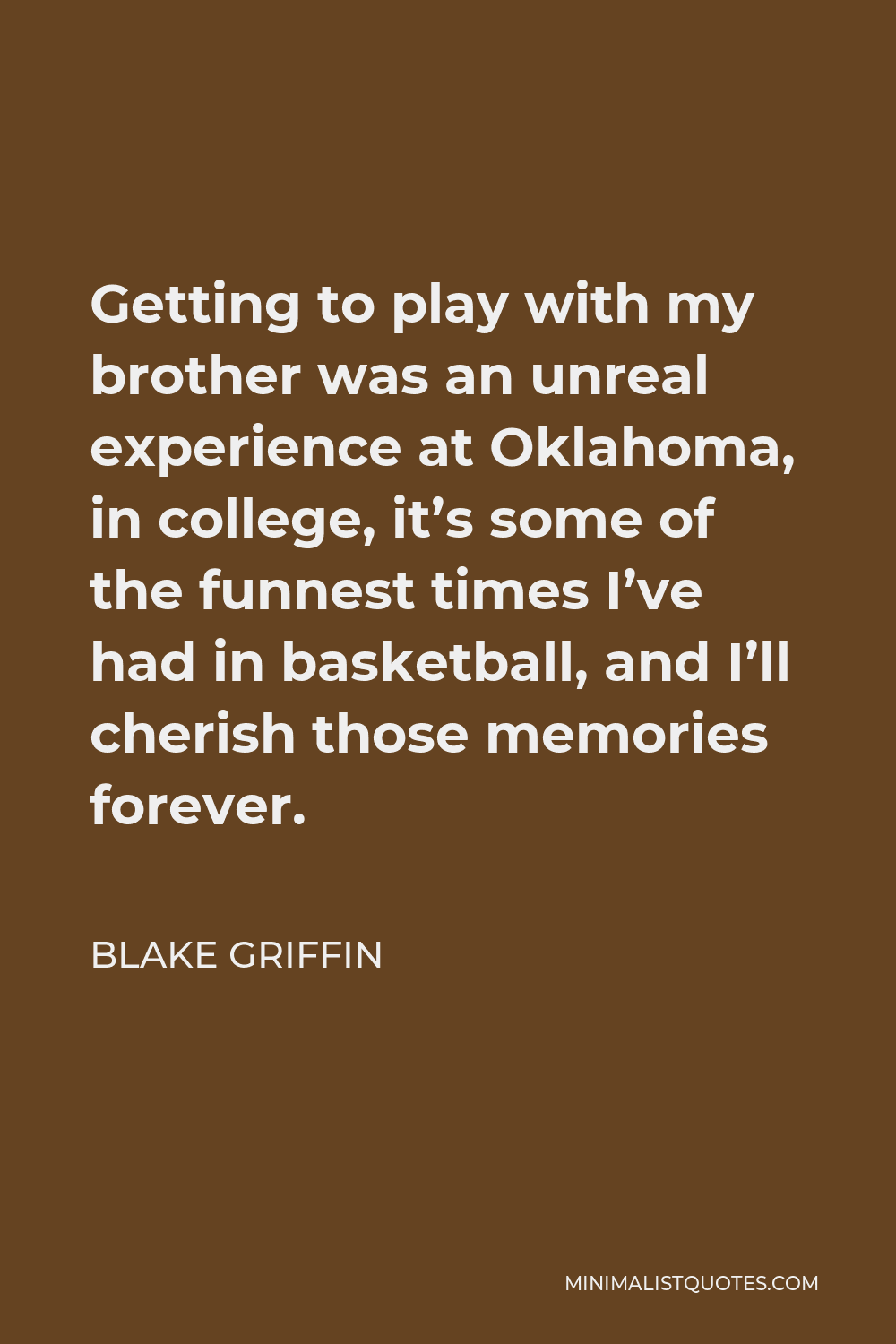 Blake Griffin Quote - Getting to play with my brother was an unreal experience at Oklahoma, in college, it’s some of the funnest times I’ve had in basketball, and I’ll cherish those memories forever.