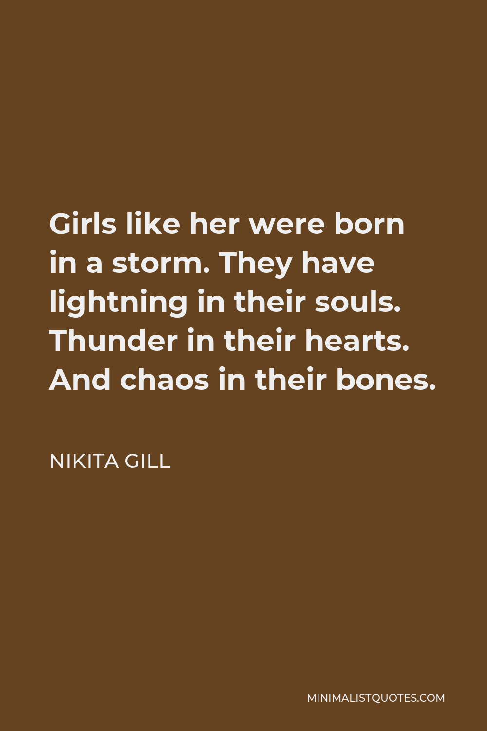 Nikita Gill Quote - Girls like her were born in a storm. They have lightning in their souls. Thunder in their hearts. And chaos in their bones.