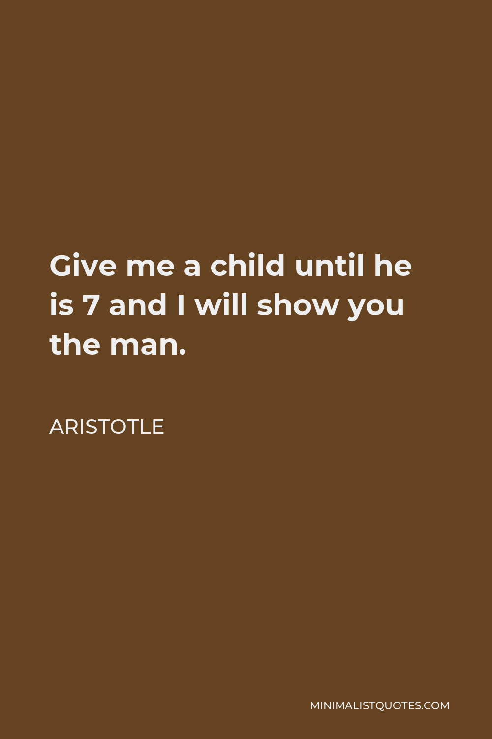 Aristotle Quote - Give me a child until he is 7 and I will show you the man.