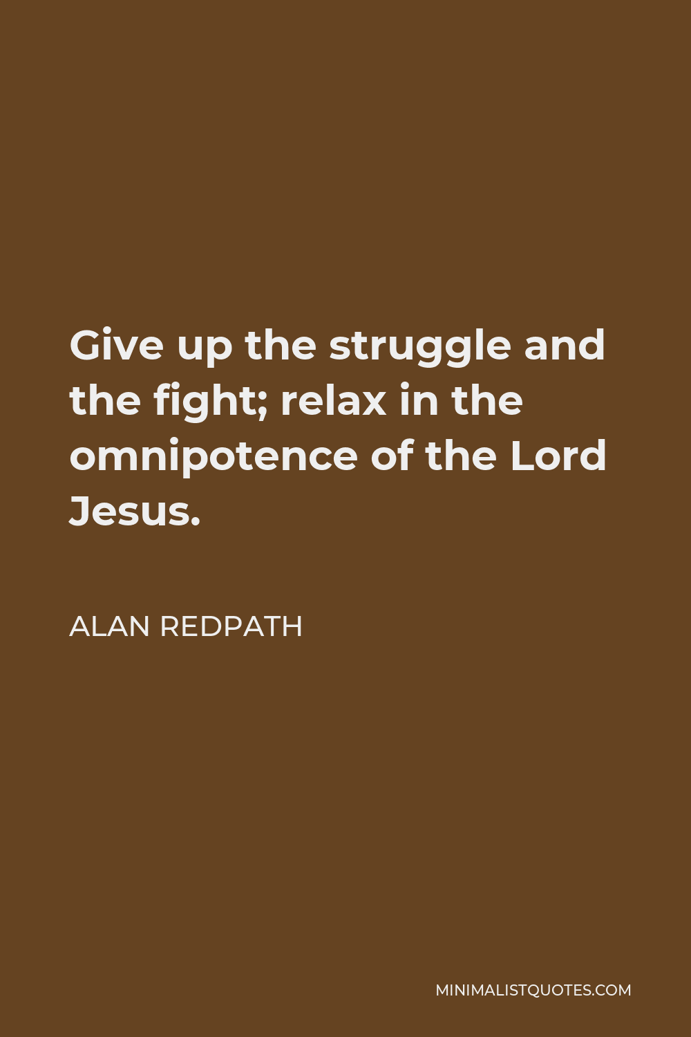 Alan Redpath Quote - Give up the struggle and the fight; relax in the omnipotence of the Lord Jesus.