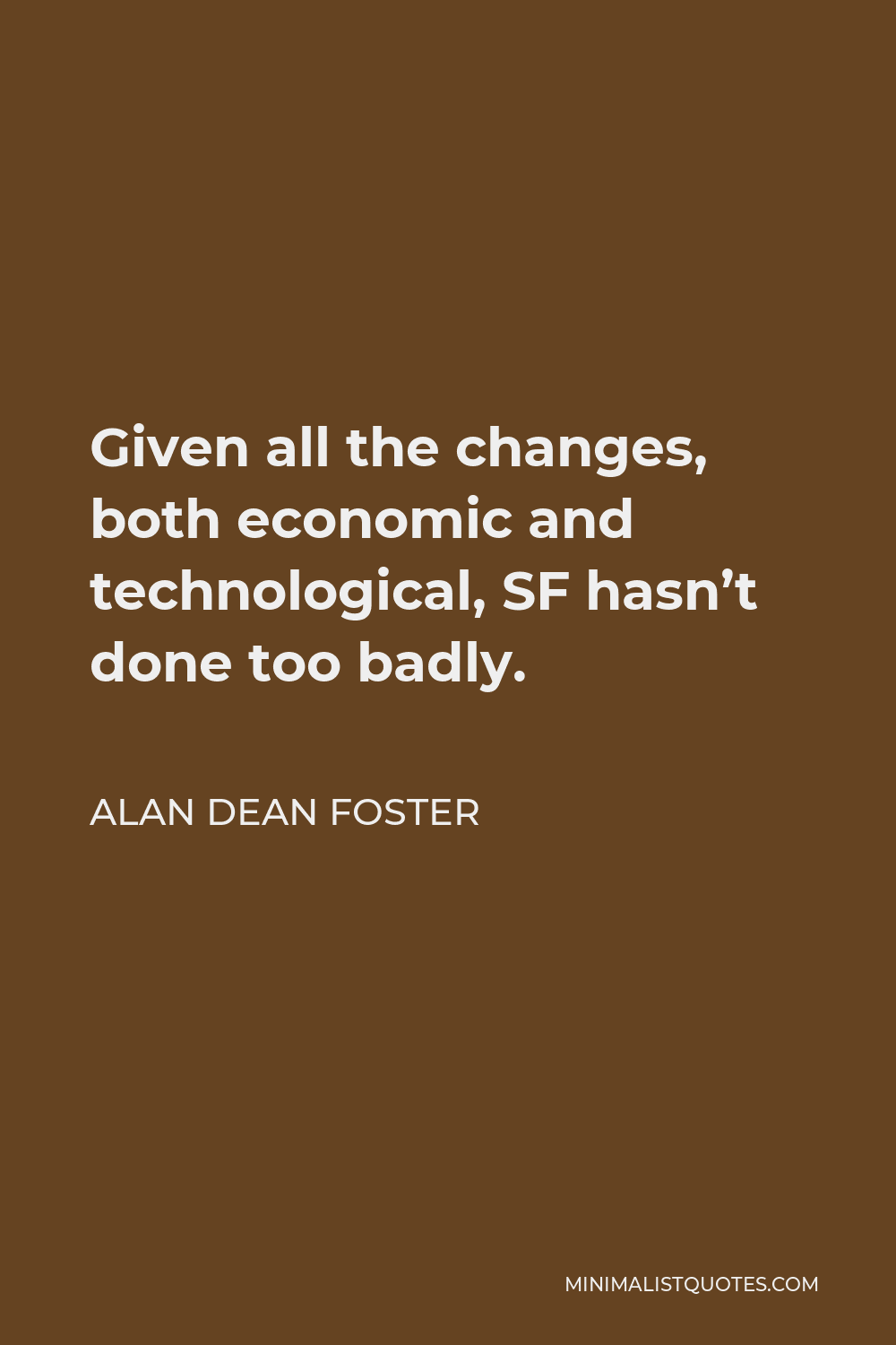 Alan Dean Foster Quote - Given all the changes, both economic and technological, SF hasn’t done too badly.