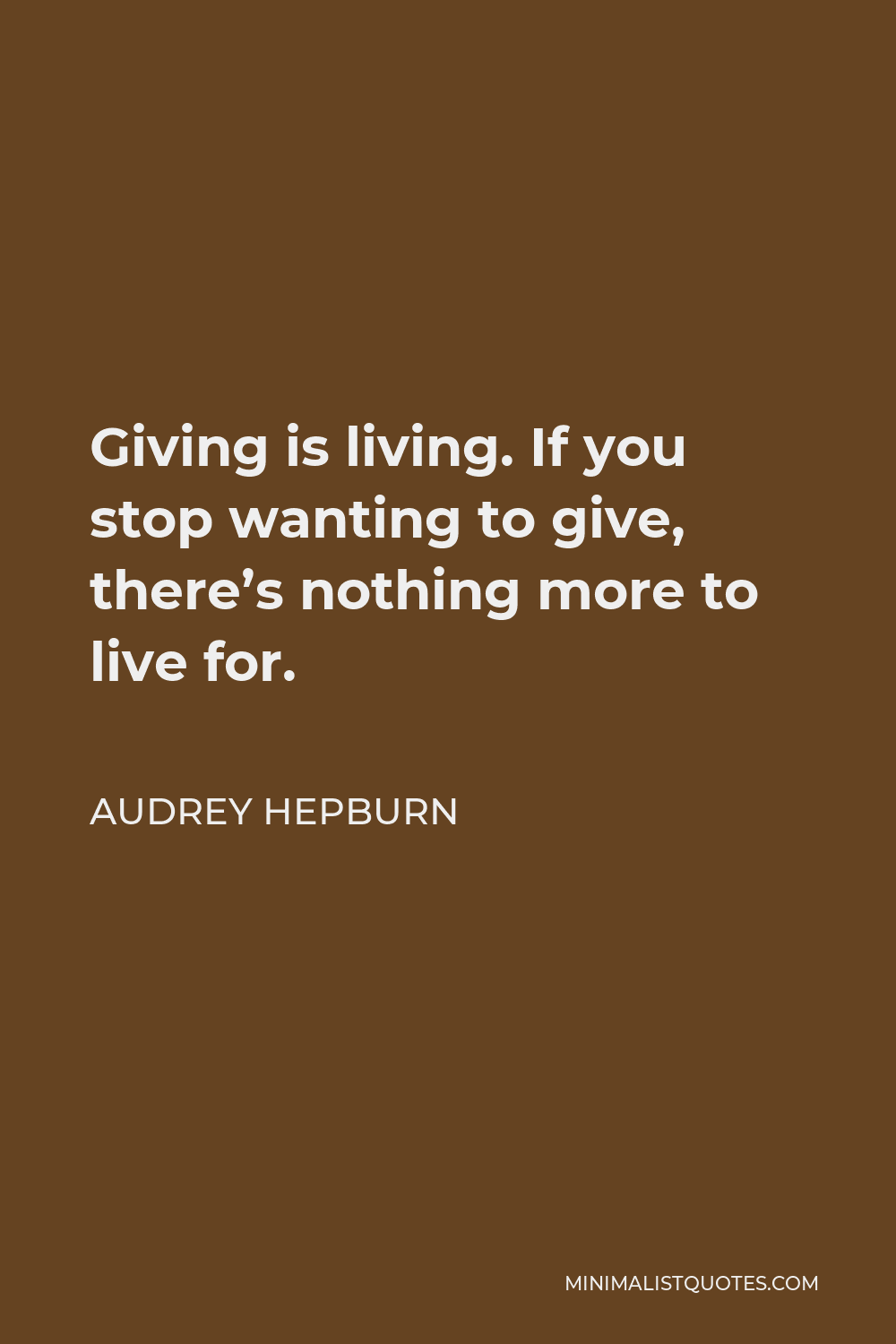 Audrey Hepburn Quote - Giving is living. If you stop wanting to give, there’s nothing more to live for.