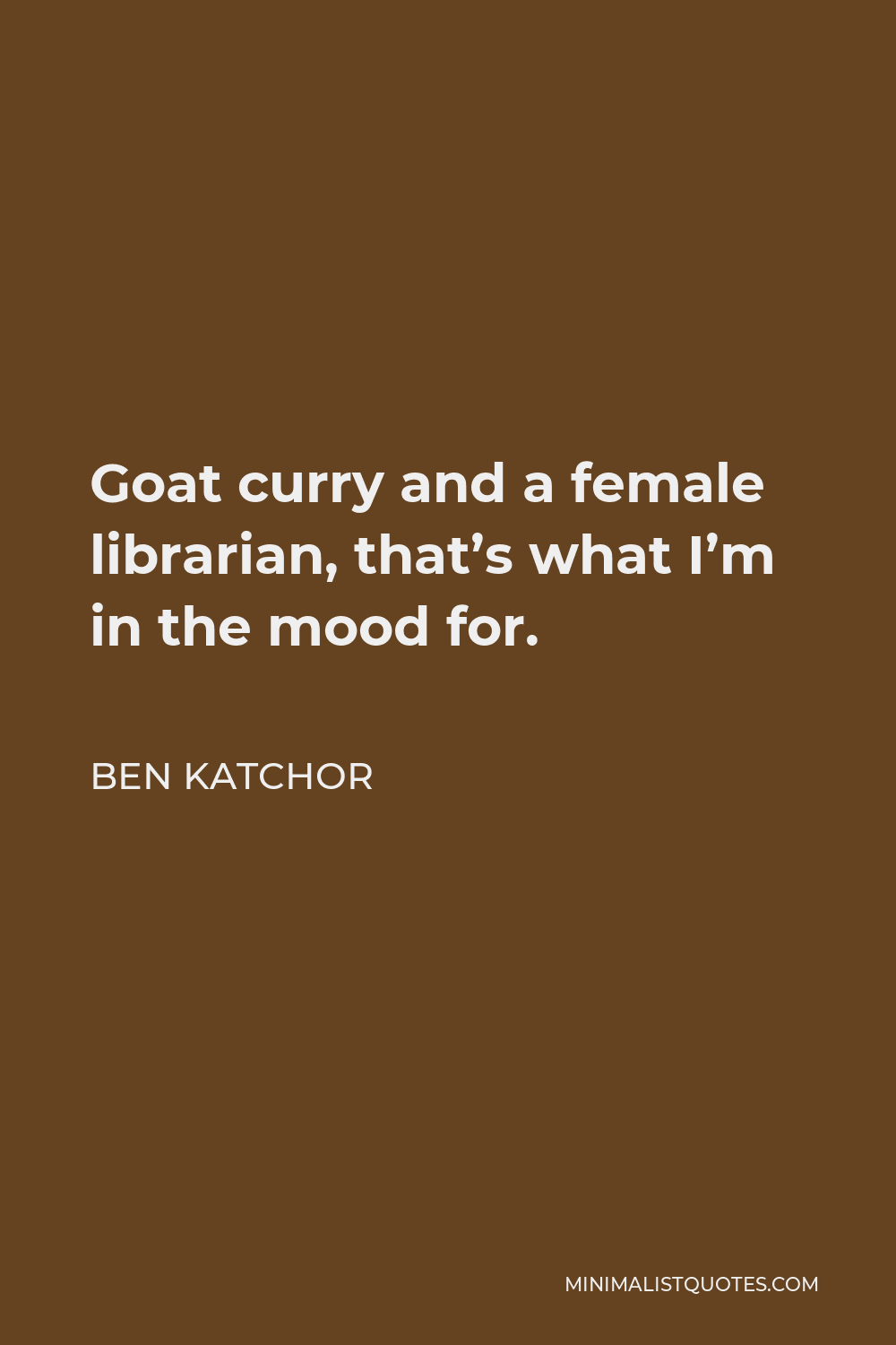 Ben Katchor Quote - Goat curry and a female librarian, that’s what I’m in the mood for.