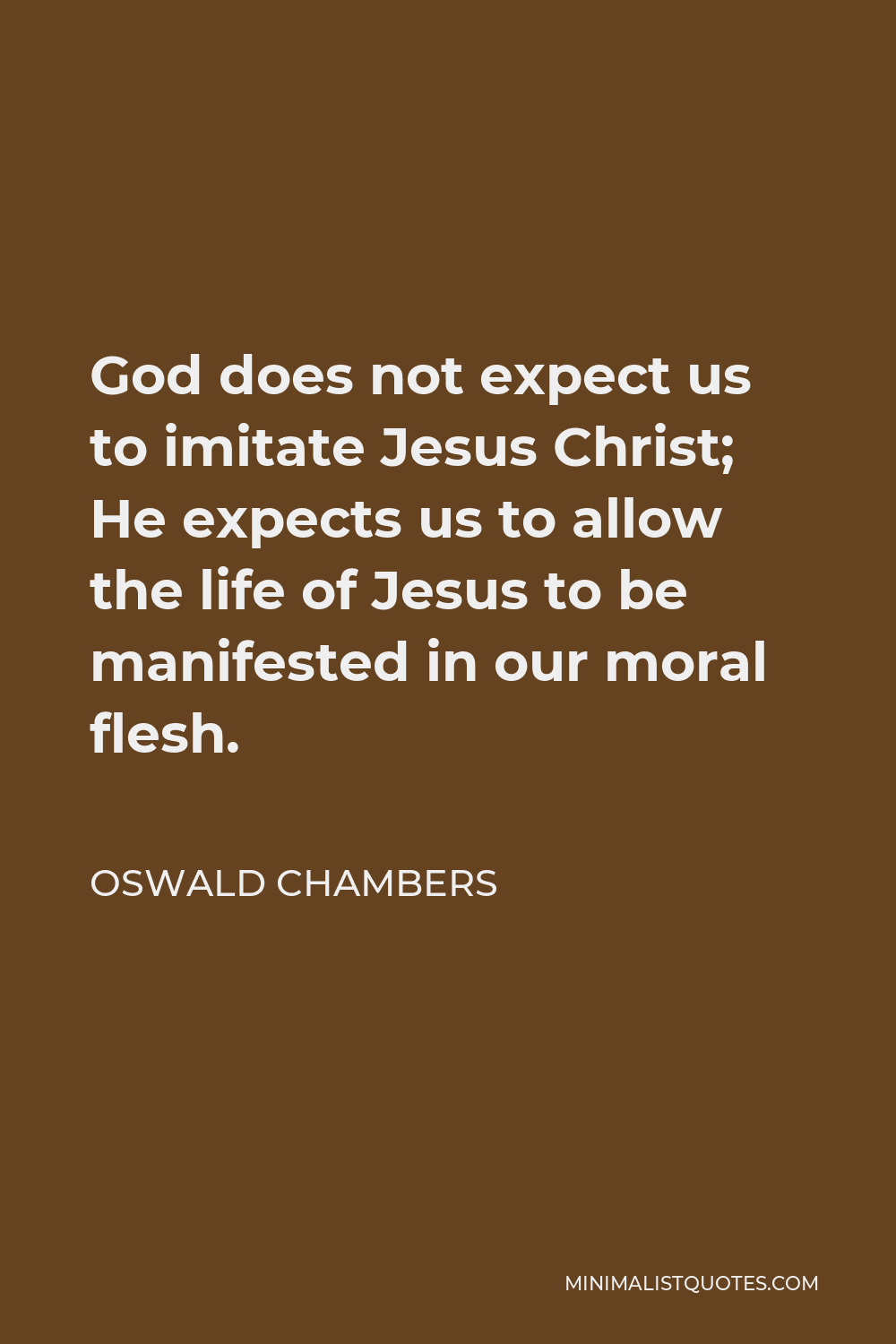 Oswald Chambers Quote - God does not expect us to imitate Jesus Christ; He expects us to allow the life of Jesus to be manifested in our moral flesh.