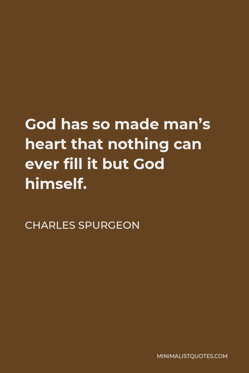 Charles Spurgeon Quote - God has so made man’s heart that nothing can ever fill it but God himself.