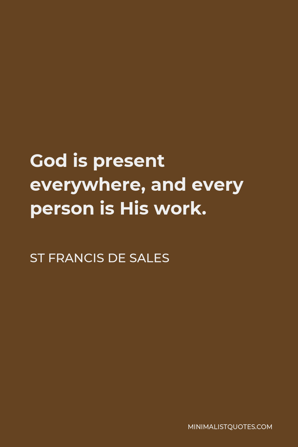 St Francis De Sales Quote - God is present everywhere, and every person is His work.