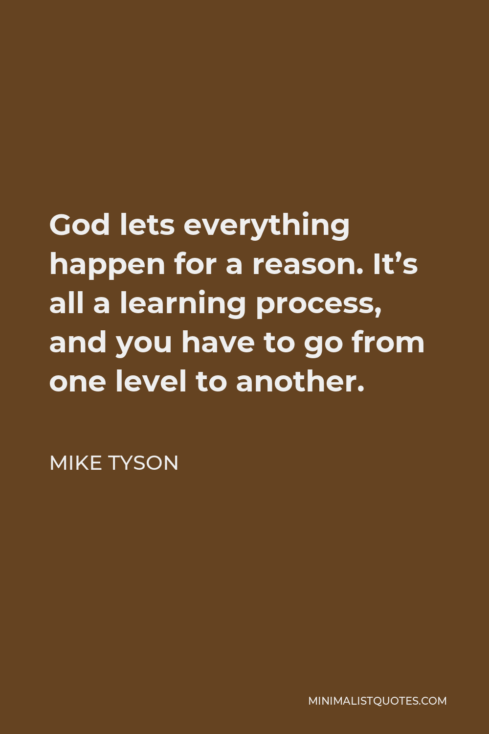 Mike Tyson Quote - God lets everything happen for a reason. It’s all a learning process, and you have to go from one level to another.