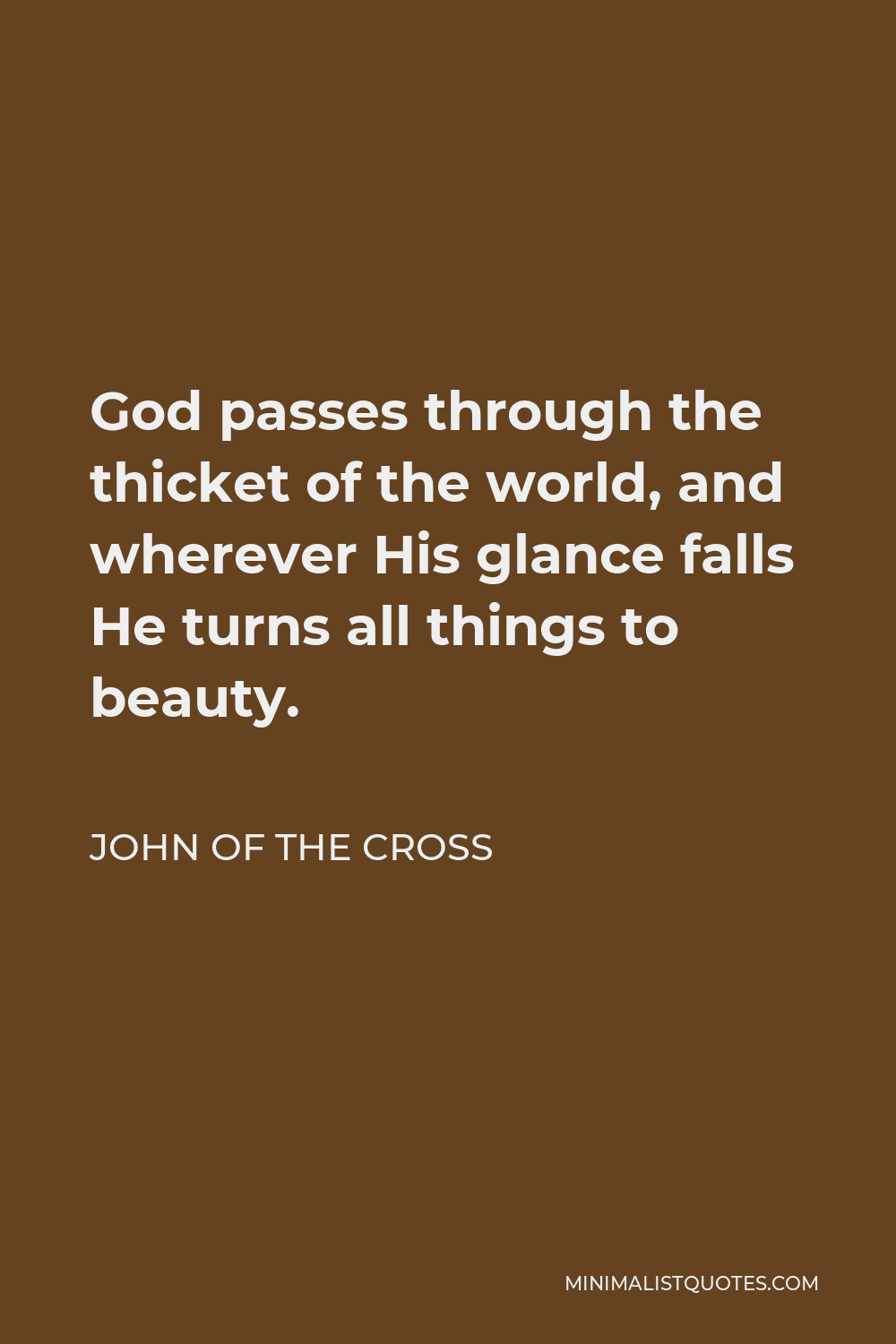John of the Cross Quote - God passes through the thicket of the world, and wherever His glance falls He turns all things to beauty.