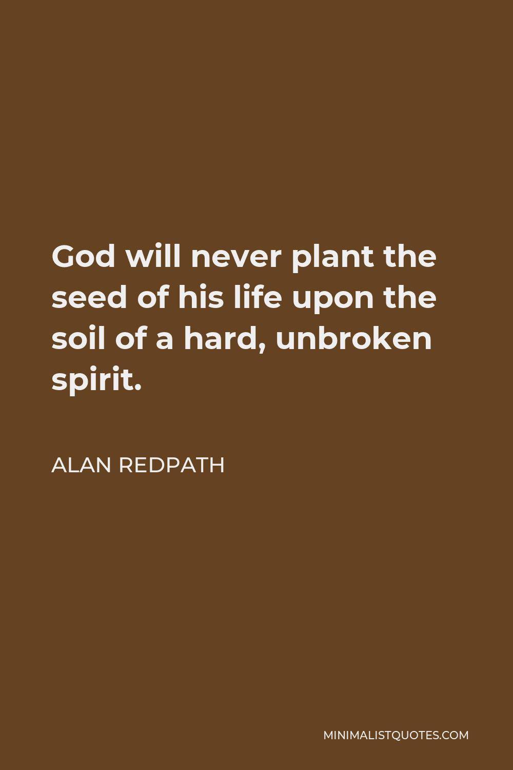Alan Redpath Quote - God will never plant the seed of his life upon the soil of a hard, unbroken spirit.