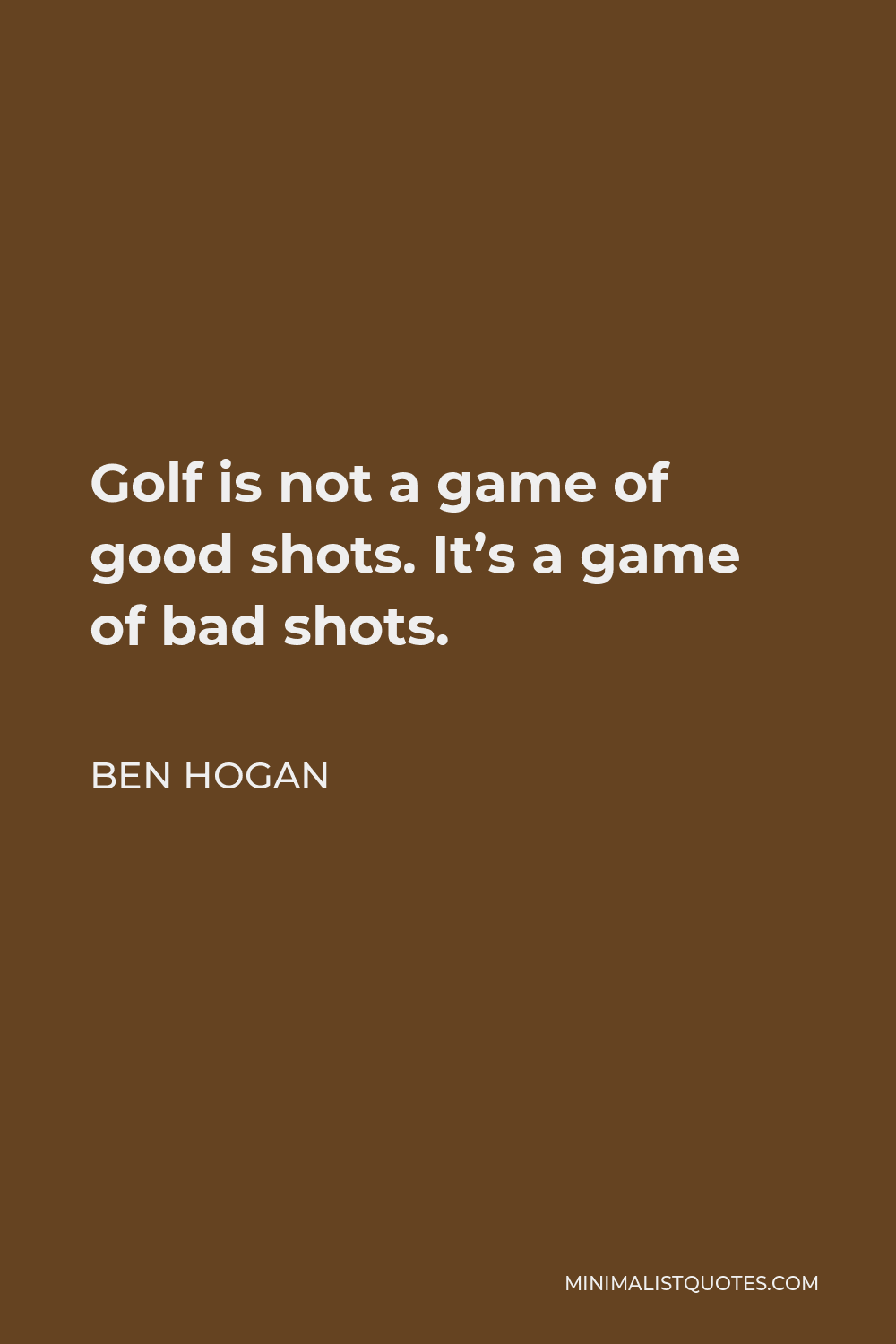 Ben Hogan Quote - Golf is not a game of good shots. It’s a game of bad shots.