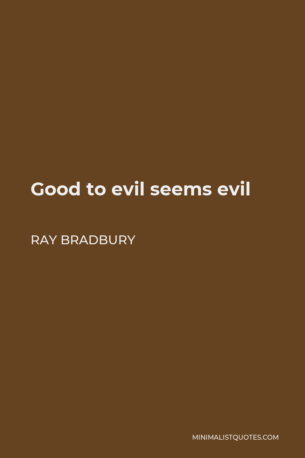 Ray Bradbury Quote - Good to evil seems evil
