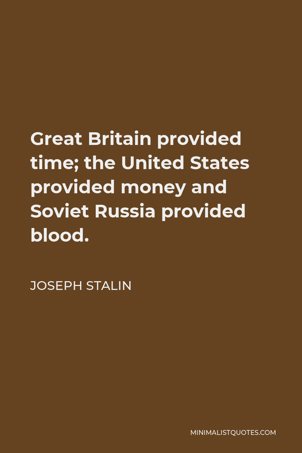Joseph Stalin Quote - Great Britain provided time; the United States provided money and Soviet Russia provided blood.