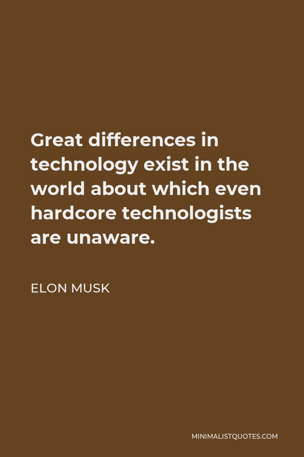 Elon Musk Quote - Great differences in technology exist in the world about which even hardcore technologists are unaware.