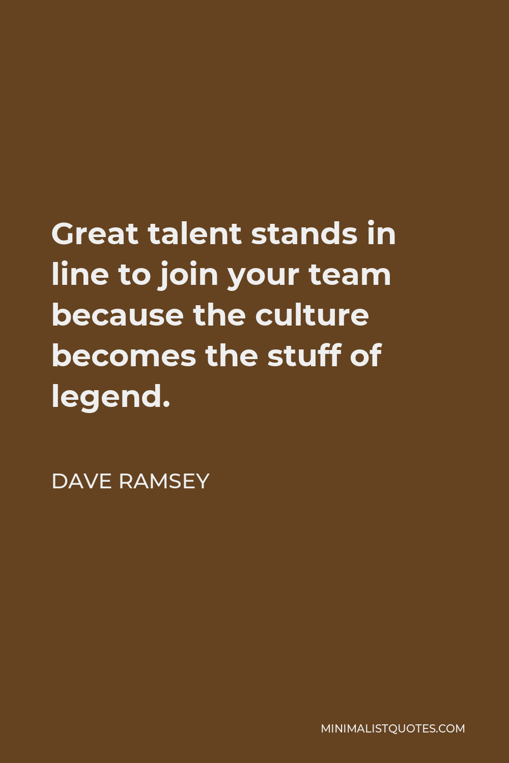 Dave Ramsey Quote - Great talent stands in line to join your team because the culture becomes the stuff of legend.
