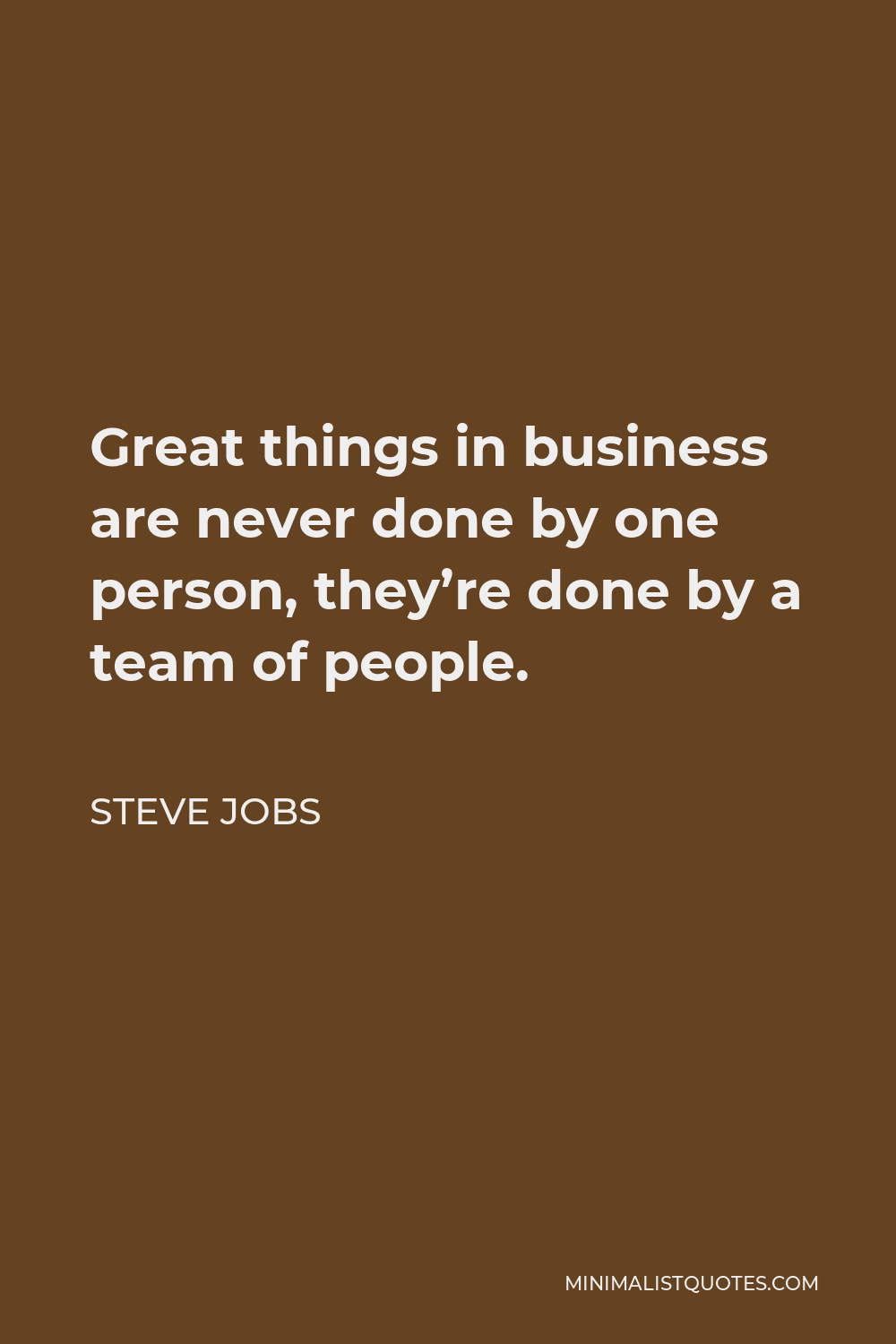 Steve Jobs Quote: Great things in business are never done by one person ...