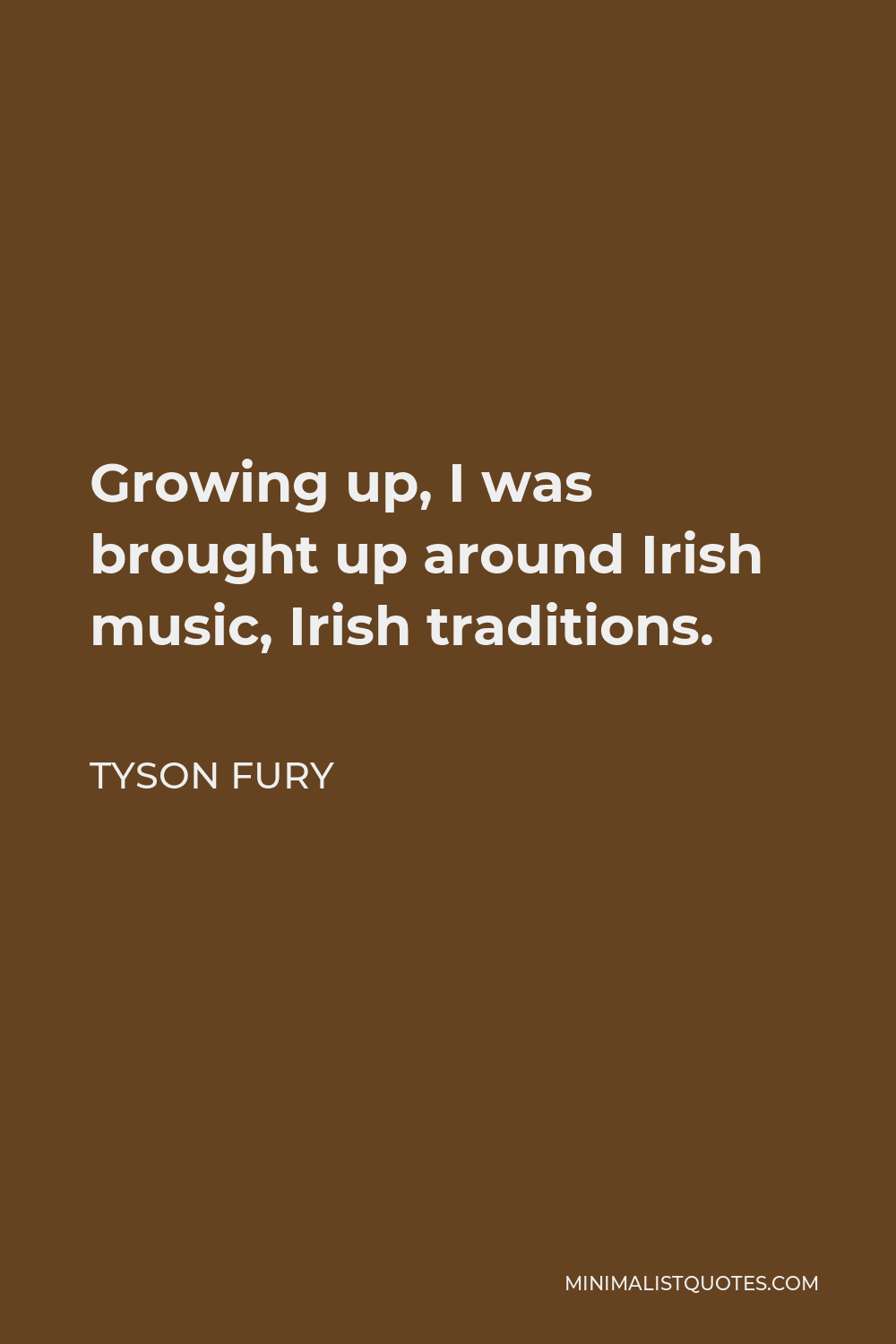 Tyson Fury Quote - Growing up, I was brought up around Irish music, Irish traditions.