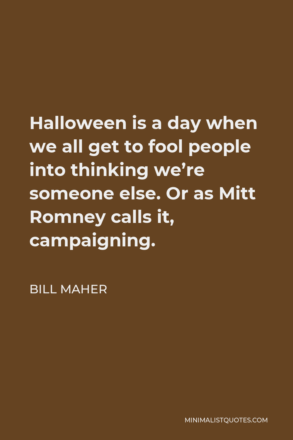 Bill Maher Quote - Halloween is a day when we all get to fool people into thinking we’re someone else. Or as Mitt Romney calls it, campaigning.