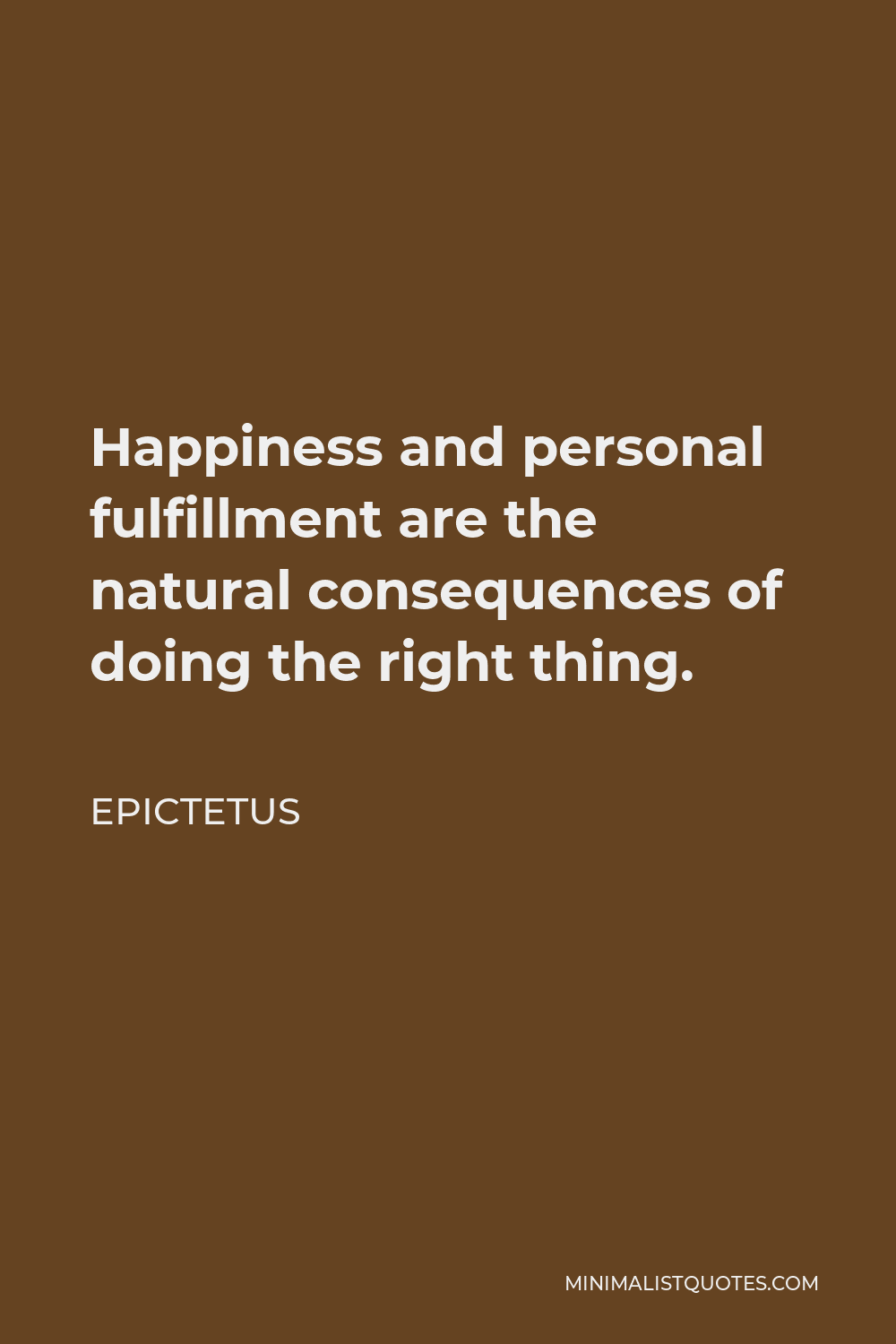 Epictetus Quote - Happiness and personal fulfillment are the natural consequences of doing the right thing.