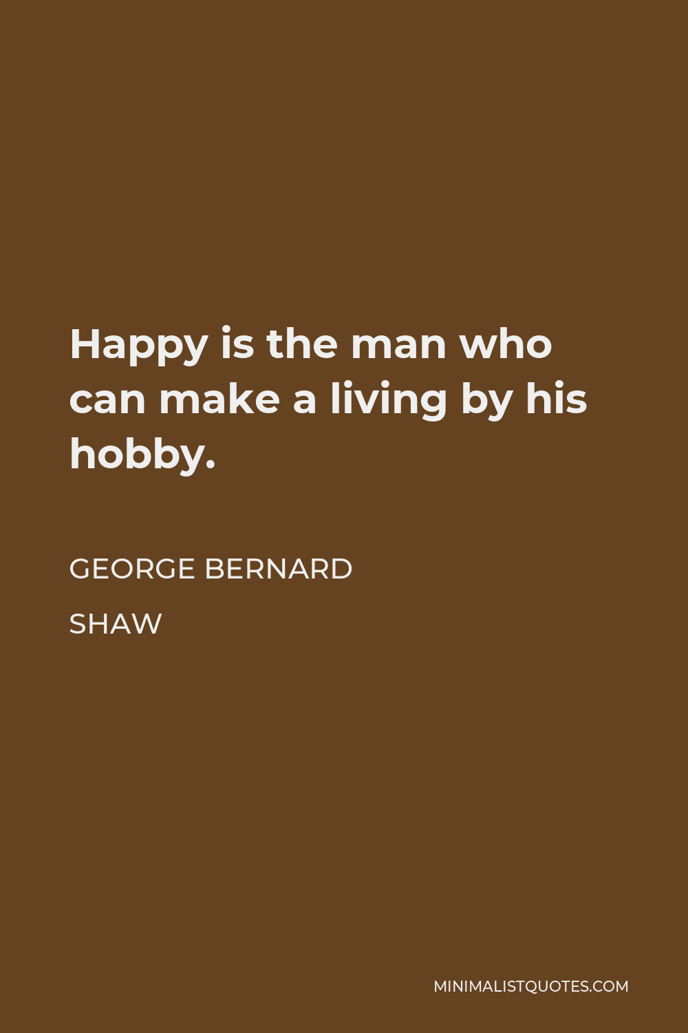 George Bernard Shaw Quote - Happy is the man who can make a living by his hobby.